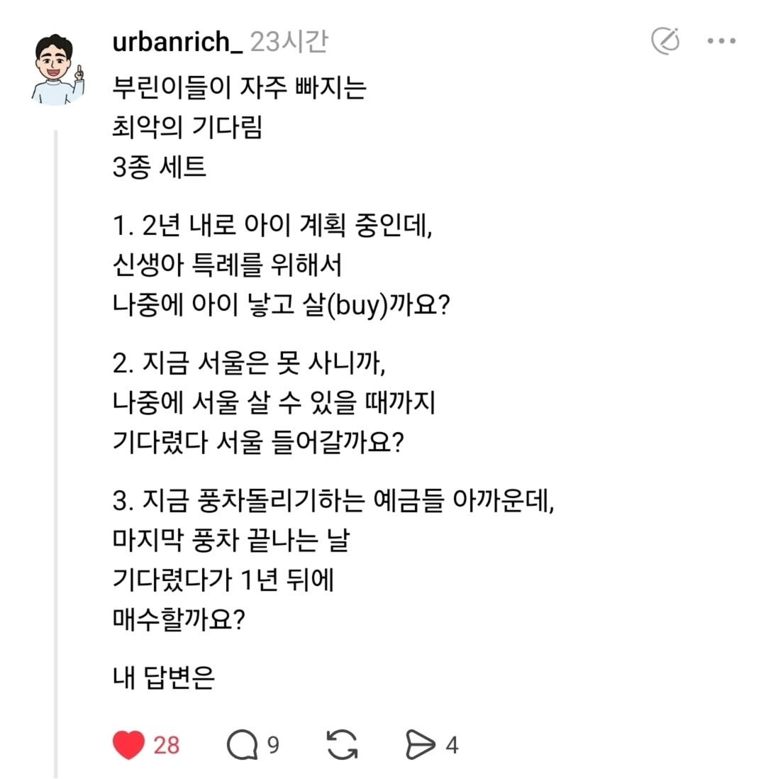 Photo by 어반리치 | 2030 내집마련 • 부동산공부 on August 26, 2025. May be a Twitter screenshot of text that says 'urbanrich_ 23시간 부린이들이 자주 빠지는 최악의 기다림 3종 세트 1. 2년 내로 아이 계획 중인데, 신생아 특례를 위해서 나중에 아이 낳고 살(by)까요? 2. 지금 서울은 못 사니까, 나중에 서울 살 수 있을 때까지 기다렸다 서울 들어갈까요? 3. 지금 풍차돌리기하는 예금들 아까운데, 마지막 풍차 끝나는 날 기다렸다가 1년 뒤에 매수할까요? 내 답변은 28 9'.