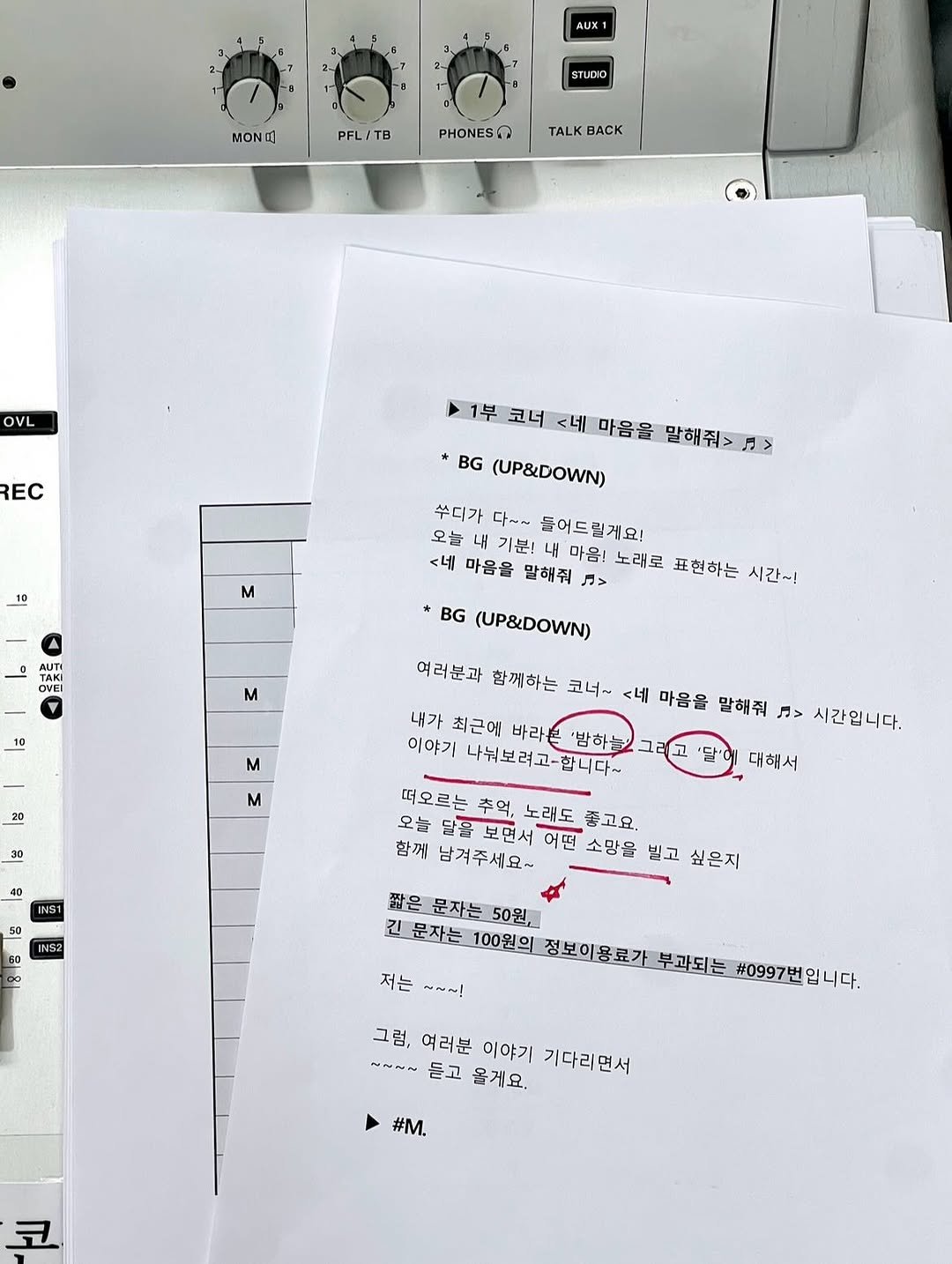 Photo by 김희수 on August 12, 2025. May be an image of printer and text that says 'AUX1 STLDKO MONO! PFL/TB PHONESO TALK TALKBACK BACK OVL REC 10 1부 코너 <네 마음을 말해줘>.> *BG (UP&DOWN) 슈디가 다~~ 들어드릴게요! 오늘 오늘내기분! 기분! <네 마음을 말해줘 F> 마음! 노래로 표현하는 시간~! M 0 TAKI OVEI VEI NUTI TTM BG (UP&DOWN) M 10 M 20 여러분과 함께하는 코너~ <네 마음을 말해줘 뉴> 시간입니다. M 30 40 INS1 내가 최근에 바라본 '반하늘2 이야기 자뷰보려고-합니다~ 떠오르는 추억, 노래도 좋고요. 오늘 달을보면서 어떤 소망을 빌고 싶은지 함께 남겨주세요~ 대해서 NS2 GD 은문자는50원 문자는 50원, 긴문자는 100원의 정보이용료가 부과되는 #0997번 입니다. 저는 ~~~! 그럼, 여러분 ~N~~ 듣고 올게요. 이야기 기다리면서 #M. 코'.
