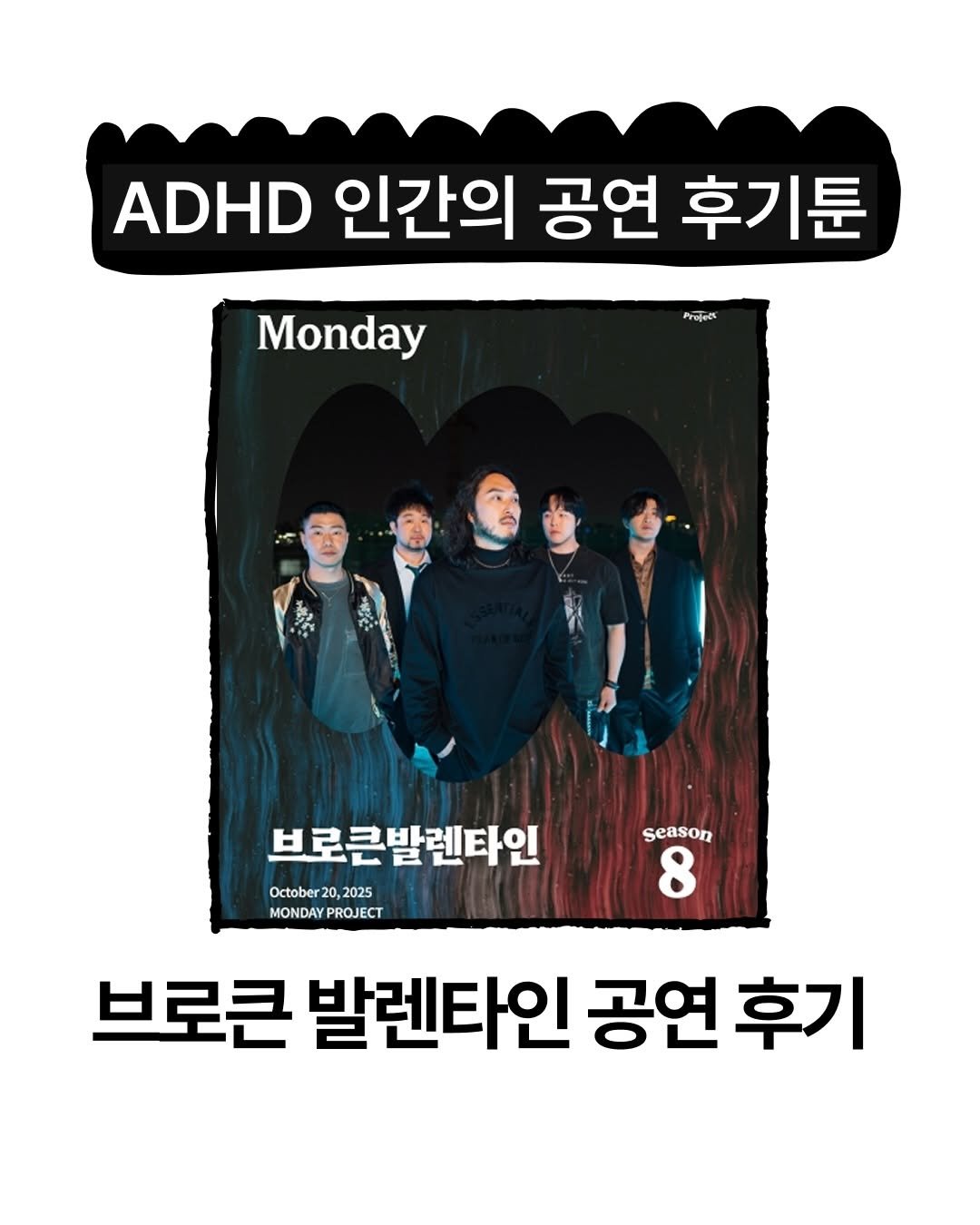 Photo shared by 보다 magazine on November 20, 2025 tagging @brokenvalentine_official. May be an image of poster, magazine and text that says 'ADHD 인간의 공연 후기툰 Monday Profeors 브로큰발렌타인 October20,2025 October2 2025 MONDAY MONDAYPROJECT Season 8 브로큰 발렌타인 공연 후기'.