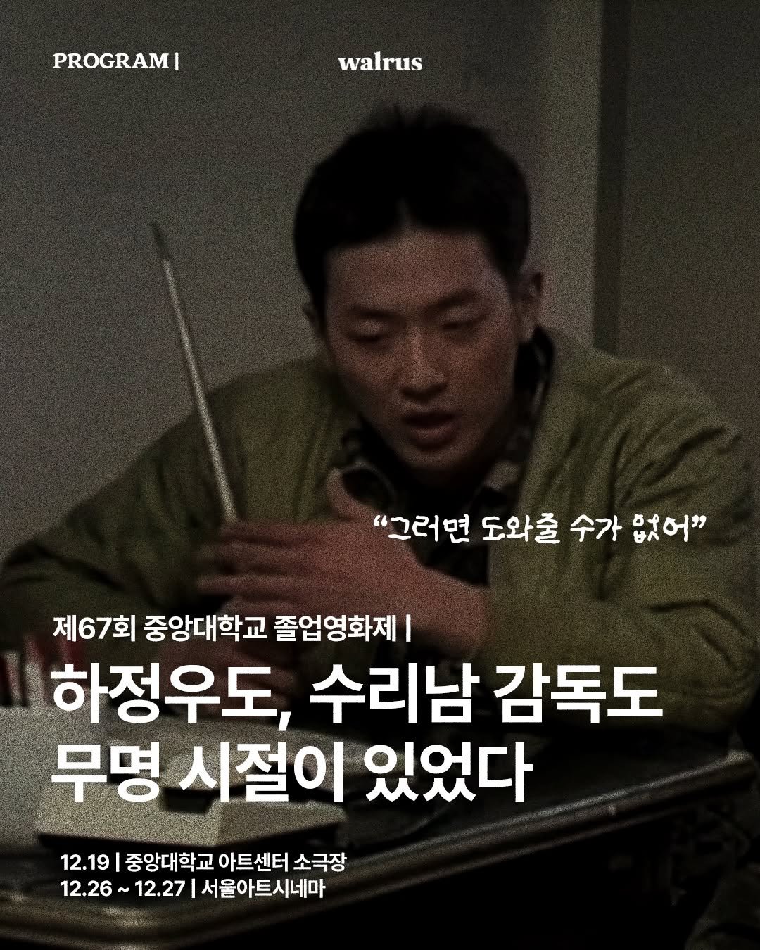 Photo by 왈러스 walrus on December 15, 2025. May be an image of text that says 'PROGRAMI walrus "그러면 도와출 수가 없어" 제67회 중앙대학교 졸업영화제 하정우도, 수리남 감독도 무명 시절이 있었다 12.19 중앙대학교 아트센터 소극장 12.26 12.27 서울아트시네마'.