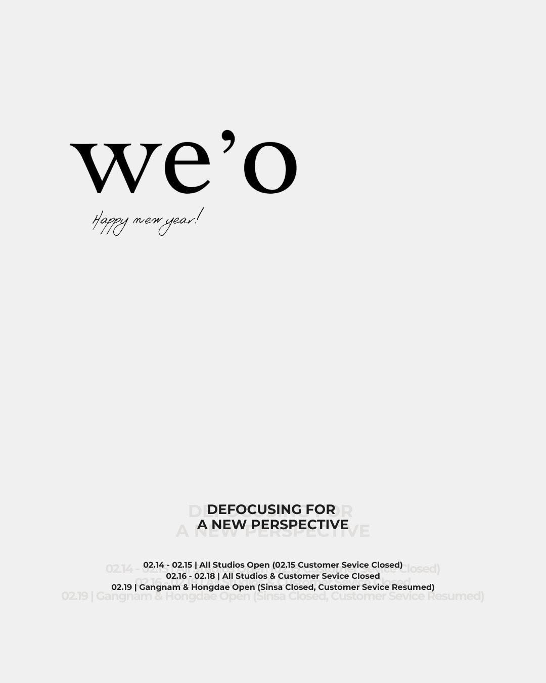 Photo by 바디프로필 WE’O(위오) on February 14, 2026. May be an image of poster, magazine and text that says 'we'o 서미시전 ИeToyжoжyHa! nen year! DEFOCUSING FOR R A NEW PERSPECTIVE E 02.14- 02.14- 02.15 All Studios Open (02.15 Customer Sevice Closed) osed) 02.16- -02.18 02.18 Studios Sevice Closed n 02.19 |Gangnam longdae en) (Sinsa Closed, Customer Sevice Resumed) 02.19 uangi Oe esumed)'.