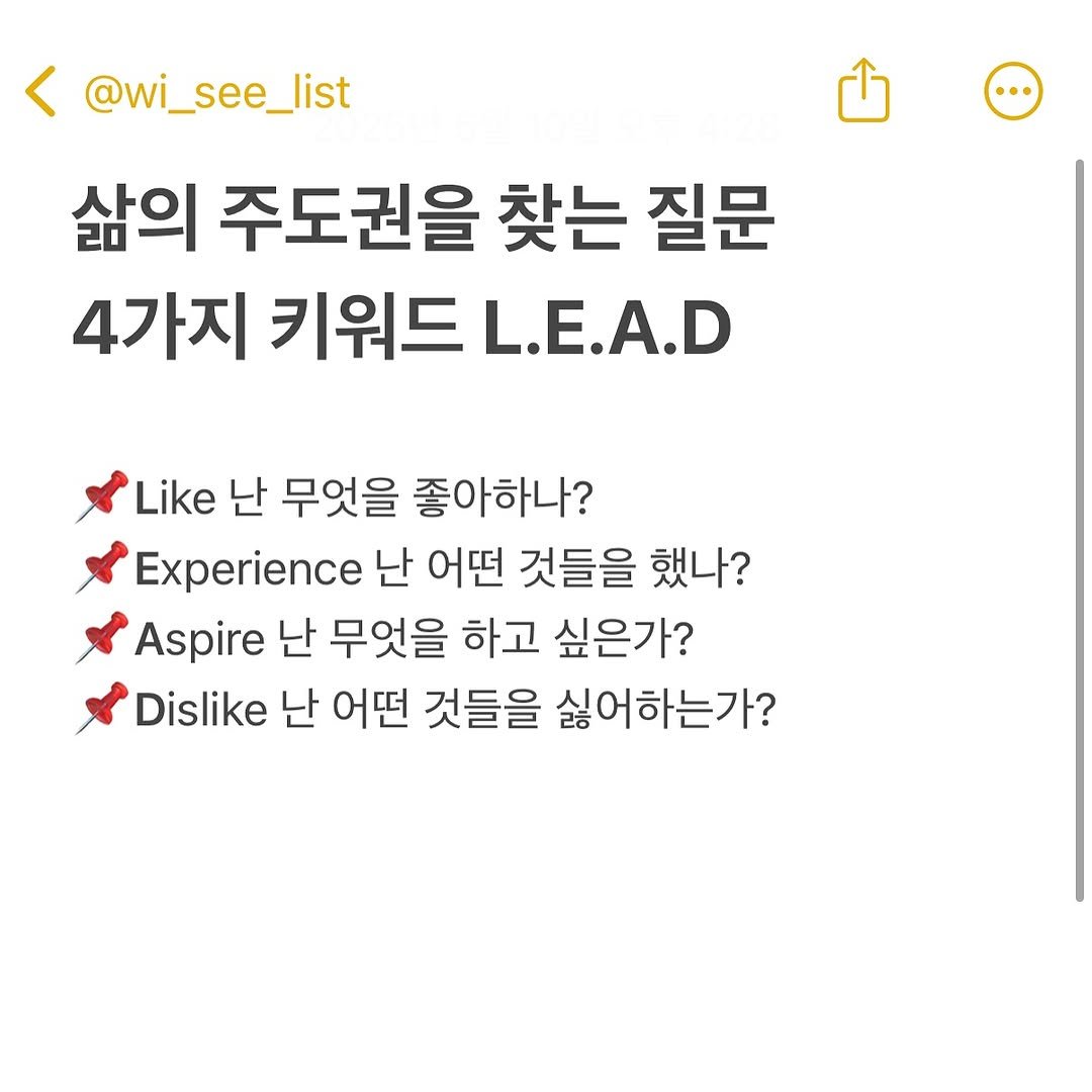 Photo by hansol wi | 브랜드마케터•브랜딩 on May 10, 2025. May be an image of text that says '@wi_see_list 삶의 주도권을 찾는 질문 4가지 키워드 L.E.A.D Like 난 무엇을 좋아하나? Experience 난 어떤 것들을 했나? Aspire 난 무엇을 하고 싶은가? Dislike 난 어떤 것들을 싫어하는가?'.