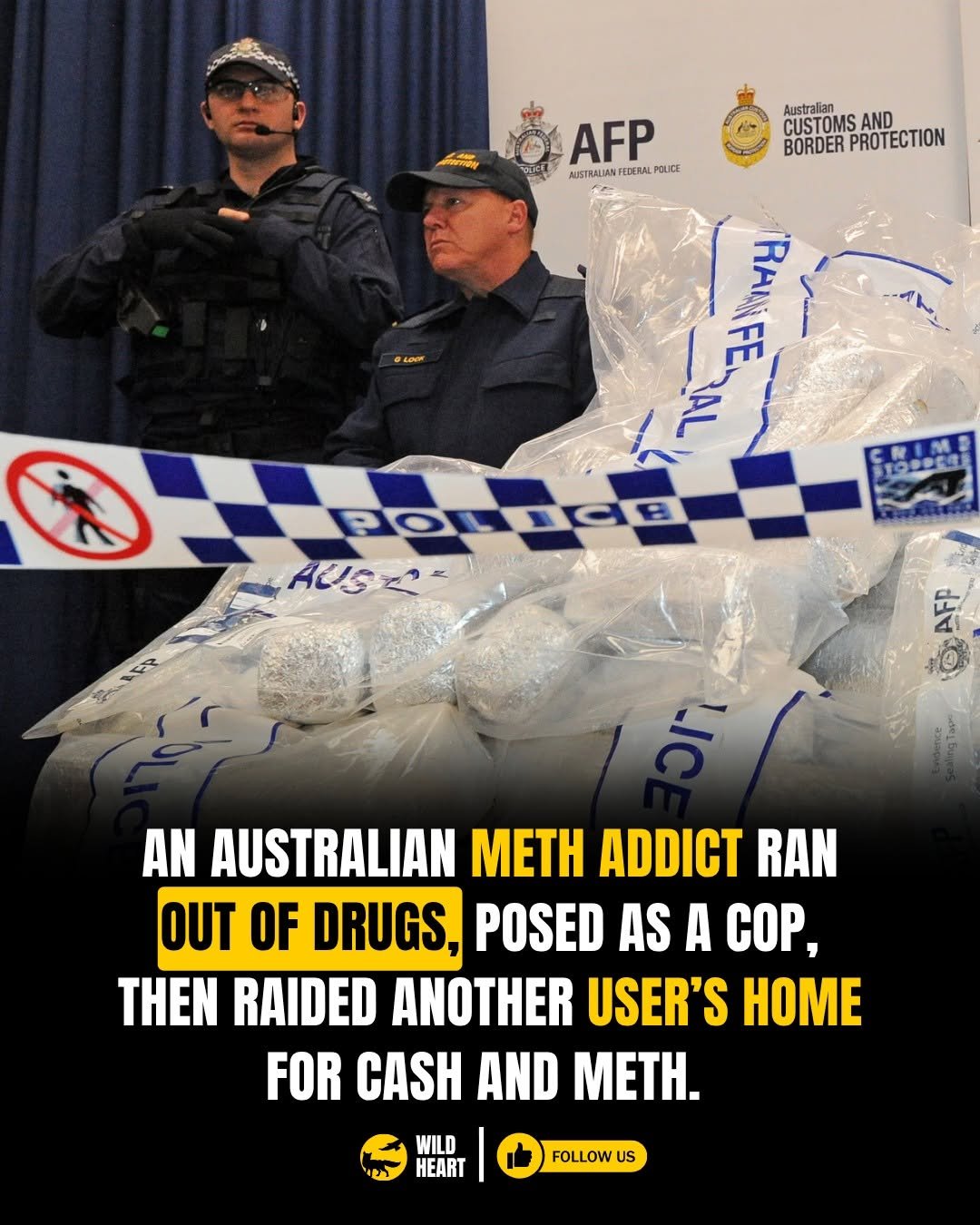 Photo by Wild Heart on April 27, 2026. May be an image of text that says 'LONIK Australian AFP BORDERPROTECTION CUSTO CUSTOMS OMS AND BORDER PROTECTION NISTRALIAN FEDERAL PQUICE RANFETAL RAMIFE FE RAM HrOe प00दध Ponode PoL 10B AEISセニ AUS 통을 또가 AN AUSTRALIAN METH ADDICT RAN OUT OF DRUGS, POSED AS A COP, THEN RAIDED ANOTHER USER'S HOME FOR CASH AND METH. WILD HEART FOLLOW US'.