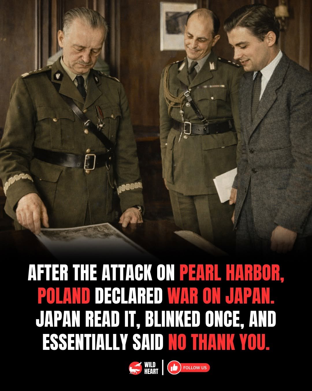 Photo by Wild Heart on January 03, 2026. May be an image of military uniform and text that says 'ดดดอง AFTER THE ATTACK ON PEARL HARBOR, POLAND DECLARED WAR ON JAPAN. JAPAN READ T, BLINKED ONCE, AND ESSENTIALLY SAID NO THANK YOU. WILD WI HEART FOLLOW US'.
