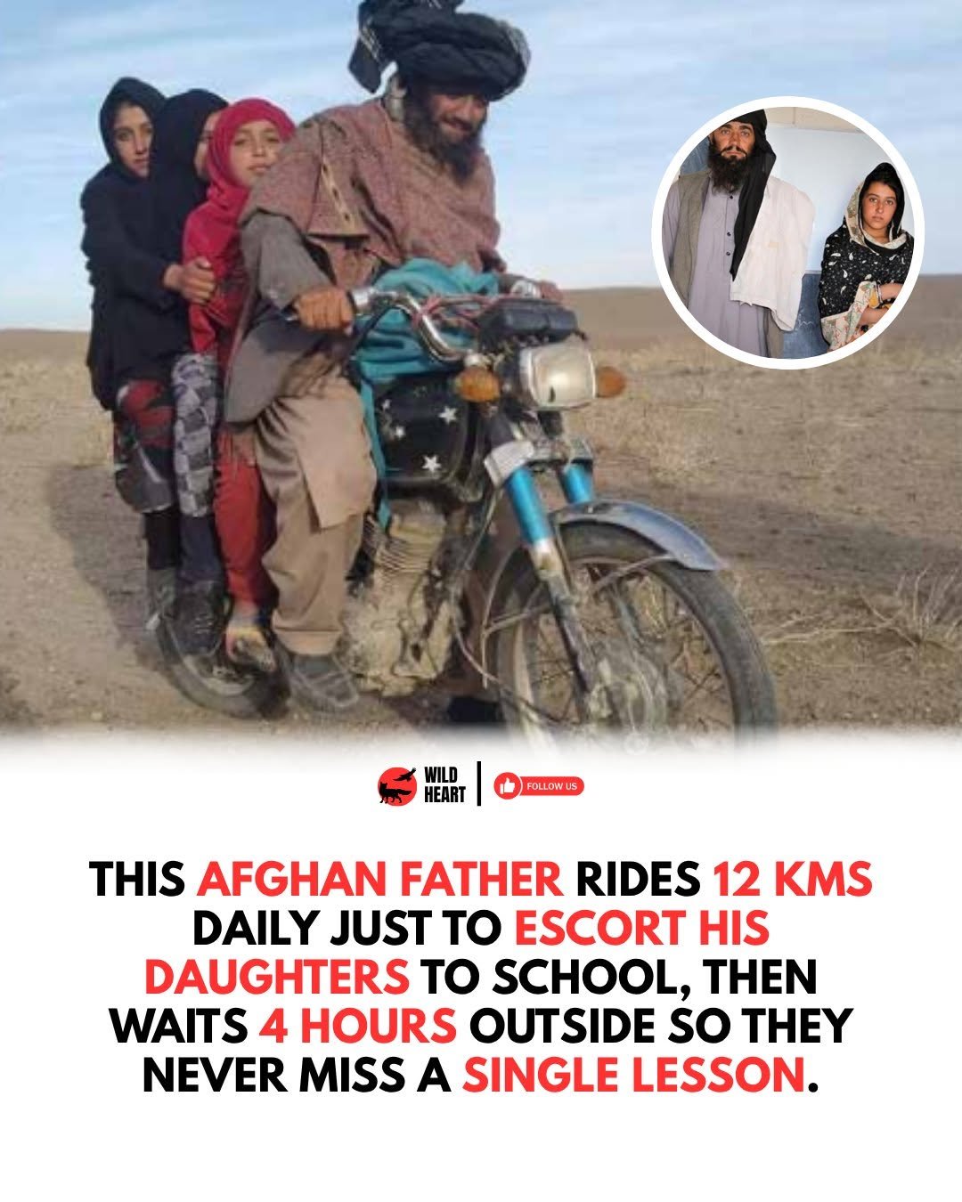 Photo by Wild Heart on November 14, 2025. May be an image of one or more people, motorcycle and text that says 'WILD HEART FOLLOWUS THIS AFGHAN FATHER RIDES 12 KMS DAILY JUST TO ESCORT HIS DAUGHTERS to SCHOOL, THEN WAITS 4 HOURS OUTSIDE so THEY NEVER MISS A SINGLE LESSON.'.