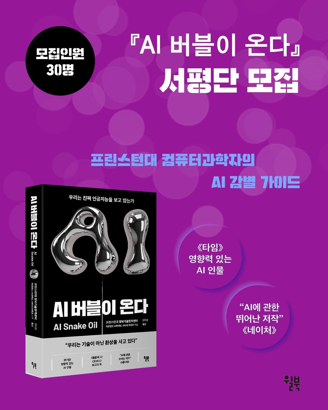 Photo by 윌북 on December 07, 2025. May be an image of ‎book, poster and ‎text that says '‎모집인원 30旺 + ΓΑΙ 버블이 온다』 서평단 모집 우리는 우리는전파인공지능을보고있는가 진짜 인공지능을 보고 있는가 프린스턴대 컴퓨터과학자의 AI 감별 가이드 FE د 《타임》 영향력 있는 AI 인물 AI버블이 온다 프로스(네정보게슬장니센터 Al Snake Oil "우리는 기술이 아닌 환상물 "우리는기술이아닌화상률사고있다" 사고 있다" 충분 "AI에 관한 뛰어난 저작" 《네이처》> ዑለ 방철록보는 당보목는도 NO 신명을 御山 <토브스주 불교회복 위드운치름 崎 COOロ 월부 월북‎'‎‎.