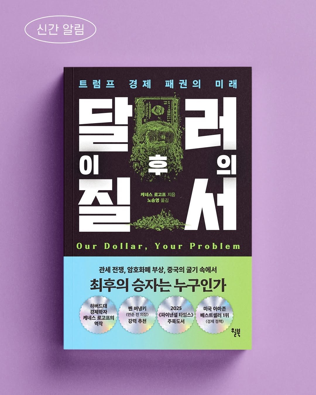 Photo by 윌북 on October 15, 2025. May be an image of text that says '신간 신간알림 알림 트럼프경제패권의미래 미래 트럼프 경제 패권의 달드러 달 러 οι 1아 의 질 케네스 로고프 지음 ለ 노승영 칠도서 옮김 Our Dollar, Your Problem 관세 전쟁, 암호화폐 부상, 중국의 굴기 속에서 최후의 승자는 의승자는누구인가 누구인가 하버드대 경제착자 케테스 로고프의 역작 버냉키 (연준 (연준진의장) 전의장) 강력 강력추천 추천 2025 파이낸셜 타임스) 주목도서 미국 아마존 베스트셀러1위 베스트 1위 (검제 정책) 월북'.
