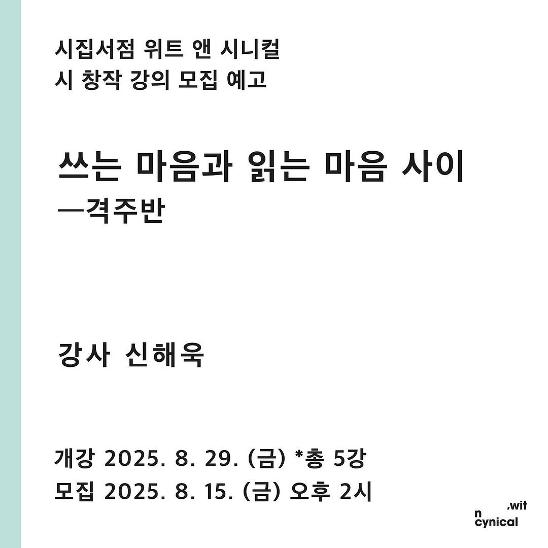 Photo by 시집서점 위트 앤 시니컬 on August 14, 2025. May be an image of text that says '시집서점 위트 앤 시니컬 시 창작 강의 모집 예고 쓰는 마음과 읽는 마음 사이 ㅡ격주반 강사 신해욱 개강 2025. 2025.8.29. 8. 29. (금) *총5강 *총 5강 모집 2025.8.15 15. (금) 오후 2시 ,wit cynical'.