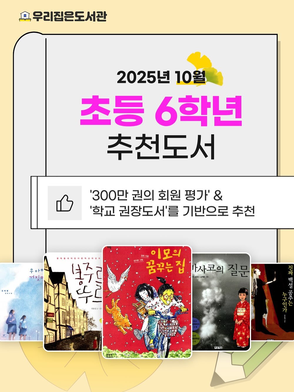 Photo by 우리집은도서관 - 문앞배송 도서 대여 on October 16, 2025. May be an illustration of card, book, poster, magazine and text that says '휴 우리집은도서관 2025년 10월 초등 6학년 추천도서 '300만 권의 회원 평가' & '학교 권장도서'를 기반으로 추천 우아ㅎ ٦٦+٥ 년주 ス 뚜를 MEJO 이모의 꿈꾸는 ษ 사사코의 질문 emioa E本カ'.