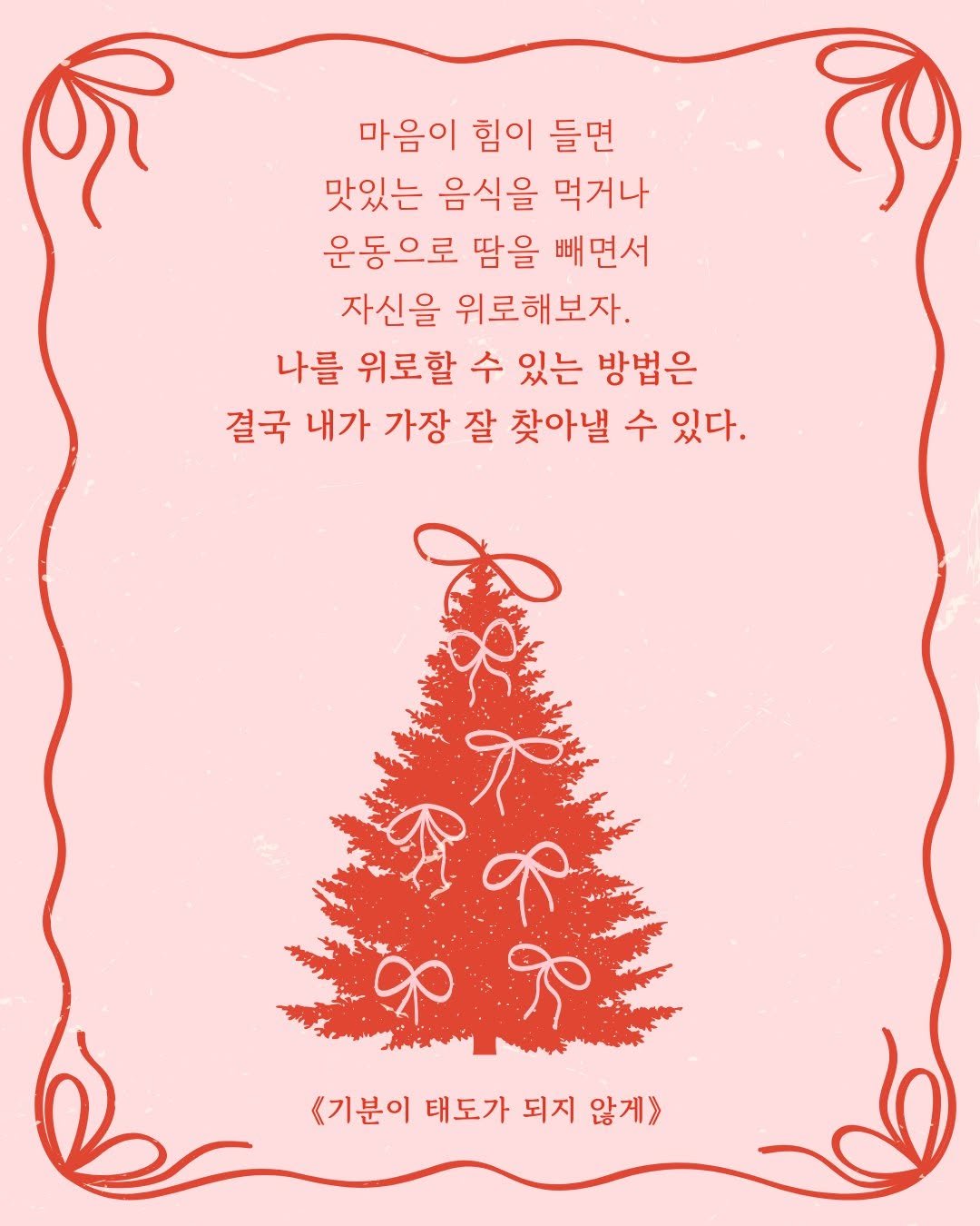 Photo by 웅진지식하우스 on December 24, 2025. May be an illustration of ‎christmas tree, magazine, card, poster, placemat and ‎text that says '‎마음이 힘이 들면 맛있는 음식을 먹거나 운동으로 땀을 빼면서 자신을 위로해보자. 나를 위로할 수 있는 방법은 결국 내가 가장 잘 찾아낼 수 있다. द طل كل <기분이 태도가 되지 않게》‎'‎‎.