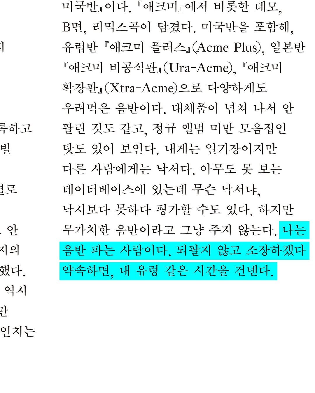 Photo shared by 워크룸 / 워크룸 프레스 on November 13, 2025 tagging @youngmond, and @unlimited_edition_seoul. May be an image of text that says '록하고 벌 미국반』이다. 「애크미』 에서 비롯한 데모, B면, 리믹스곡이 담겼다 미국반을 포함해, 유럽반 『애크미 플러스』 (Acme Plus), 일본반 『해크미 비공식판』 (Ura-Acme), 『해크미 확장판』 (Xtra-Acme) 으로 다양하게도 우려먹은 음반이다. 대체품이 넘쳐 나서 안 팔린 것도 같고, 정규 앨범 미만 모음집인 탓도 있어 보인다. 내게는 일기장이지만 다른 사람에게는 낙서다. 아무도 吴 보는 데이터베이스에 있는데 무슨 낙서냐, 낙서보다 못하다 평가할 수도 있다. 하지만 무가치한 음반이라고 그냥 주지 않는다. 나는 음반 파는 사람이다. 되팔지 않고 소장하겠다 약속하면, 내 유령 같은 시간을 건넨다. 로 안 지의 했다. 역시 만 인치는'.