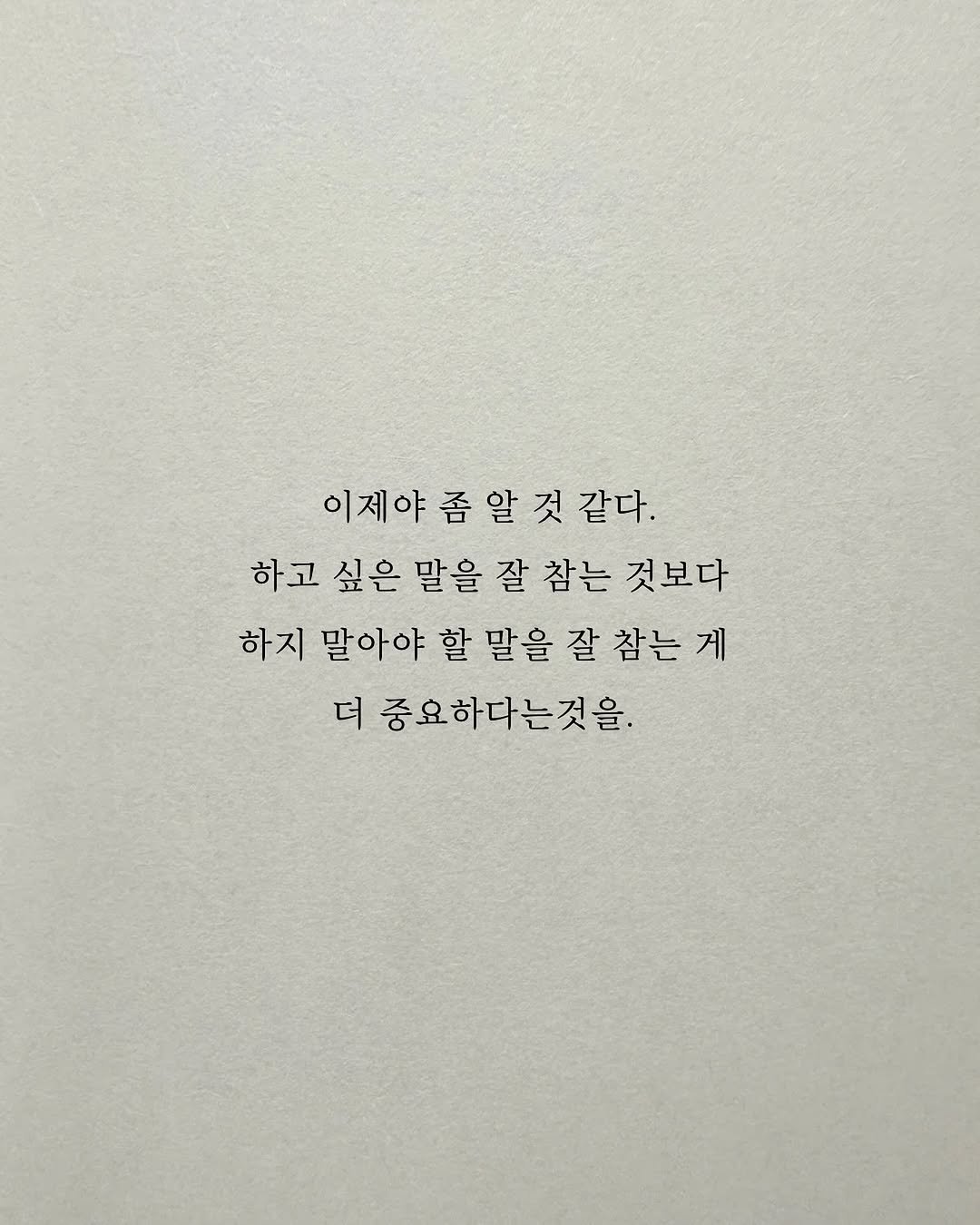 Photo by 남상훈 on October 01, 2025. May be an image of text that says '이제야좀알것같다. 알 것 같다. 좀 하고 싶은 말을 잘 참는 것보다 하지 말아야 할 말을 잘 참는 게 더 더 중요하다는것을'.