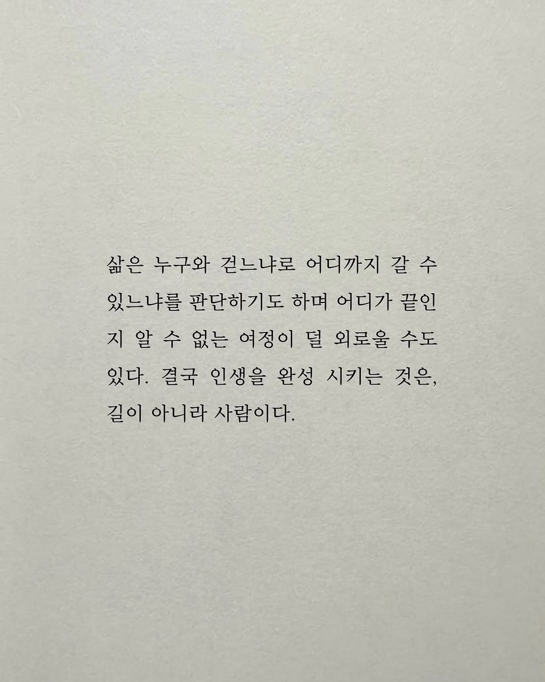 Photo by 남상훈 on September 29, 2025. May be an image of text that says '삶은 누구와 걷느냐로 어디까지 갈 갈수 수 있느냐를 판단하기도 하며 어디가 끝인 알 수 없는 여정이 덜 외로울 수도 있다. 결국 인생을 완성 시키는 것은, 길이 아니라 사람이다.'.