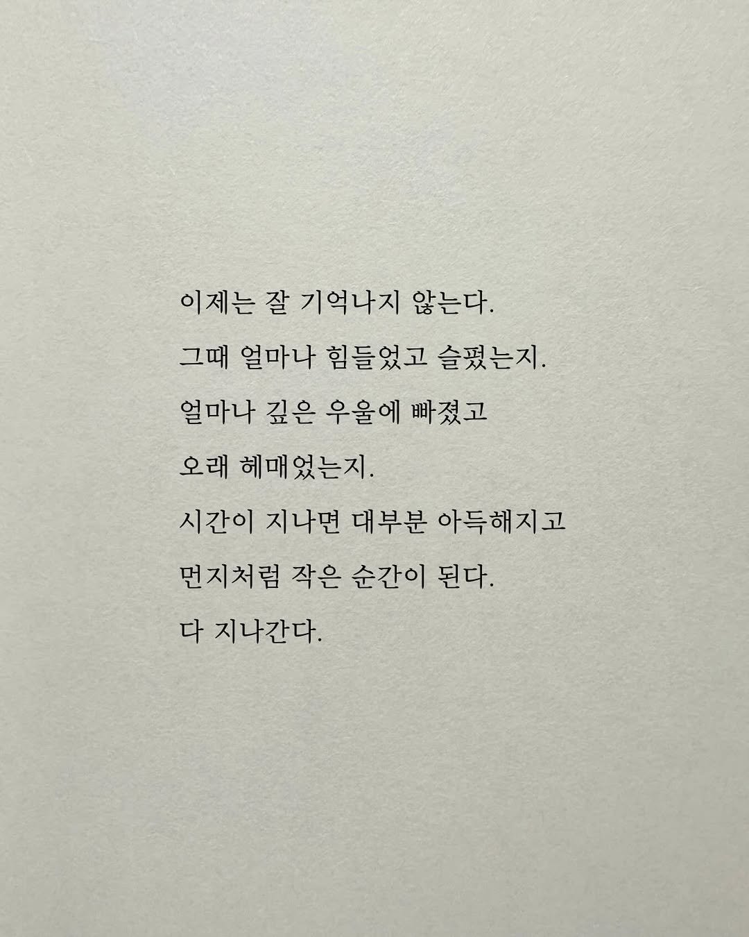 Photo by 남상훈 on December 26, 2025. May be an image of text that says '이제는질 잘 기억나지 않는다. 그때 얼마나 힘들었고 슬폈는지. 얼마나 깊은 우울에 빠졌고 오래 헤매었는지. 시간이 지나면 대부분 아득해지고 먼지처럼 작은 순간이 된다. 다 지나간다.'.