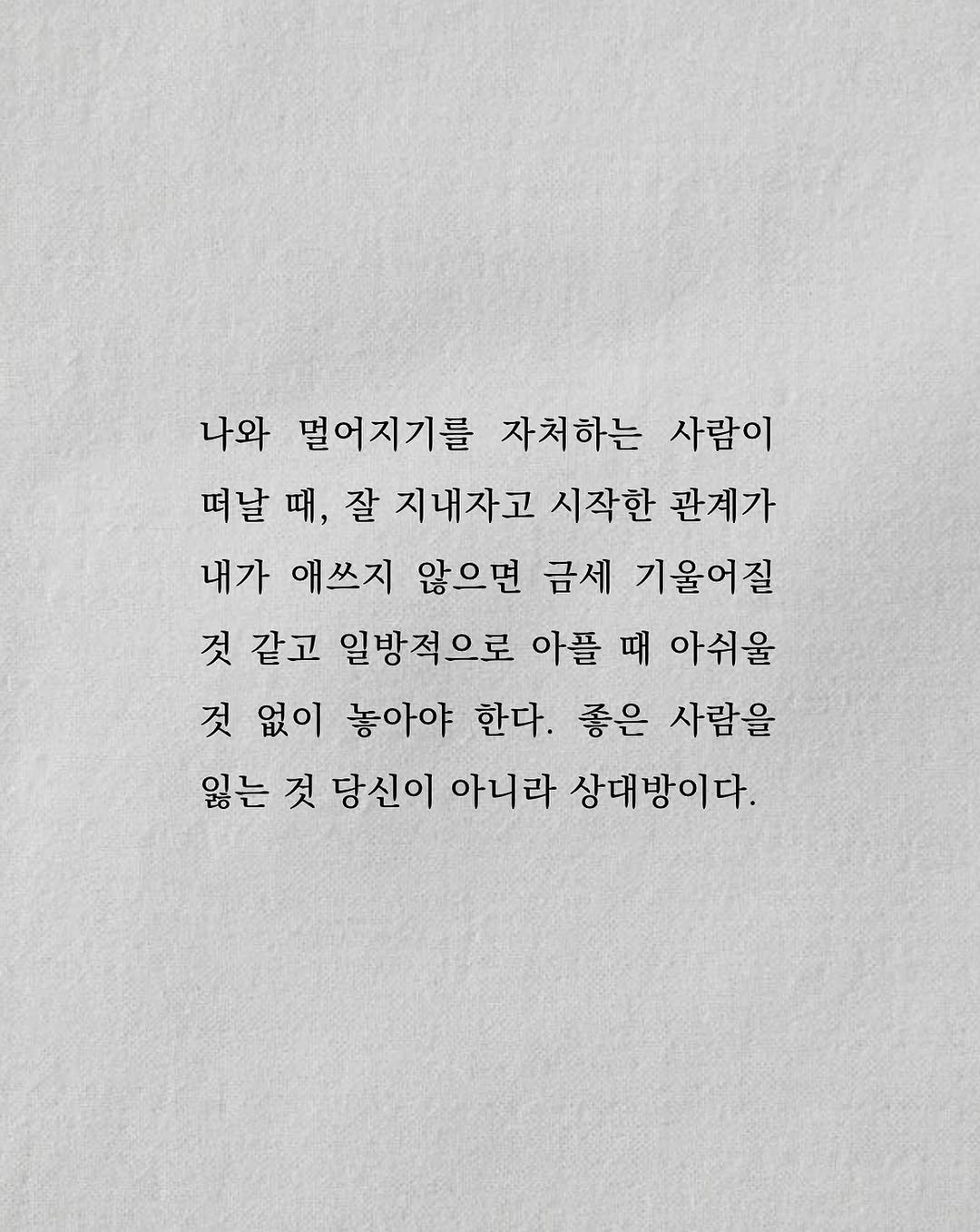 Photo by 남상훈 on August 16, 2025. May be an illustration of poster and text that says '나와 멀어지기를 자처하는 사람이 떠날 때, 잘 지내자고 시작한 관계가 내가 애쓰지 않으면 금세 기울어질 것 같고 일방적으로 아플 때 아쉬울 것 없이 놓아야 한다. 좋은 사람을 잃는 것 당신이 아니라 상대방이다.'.