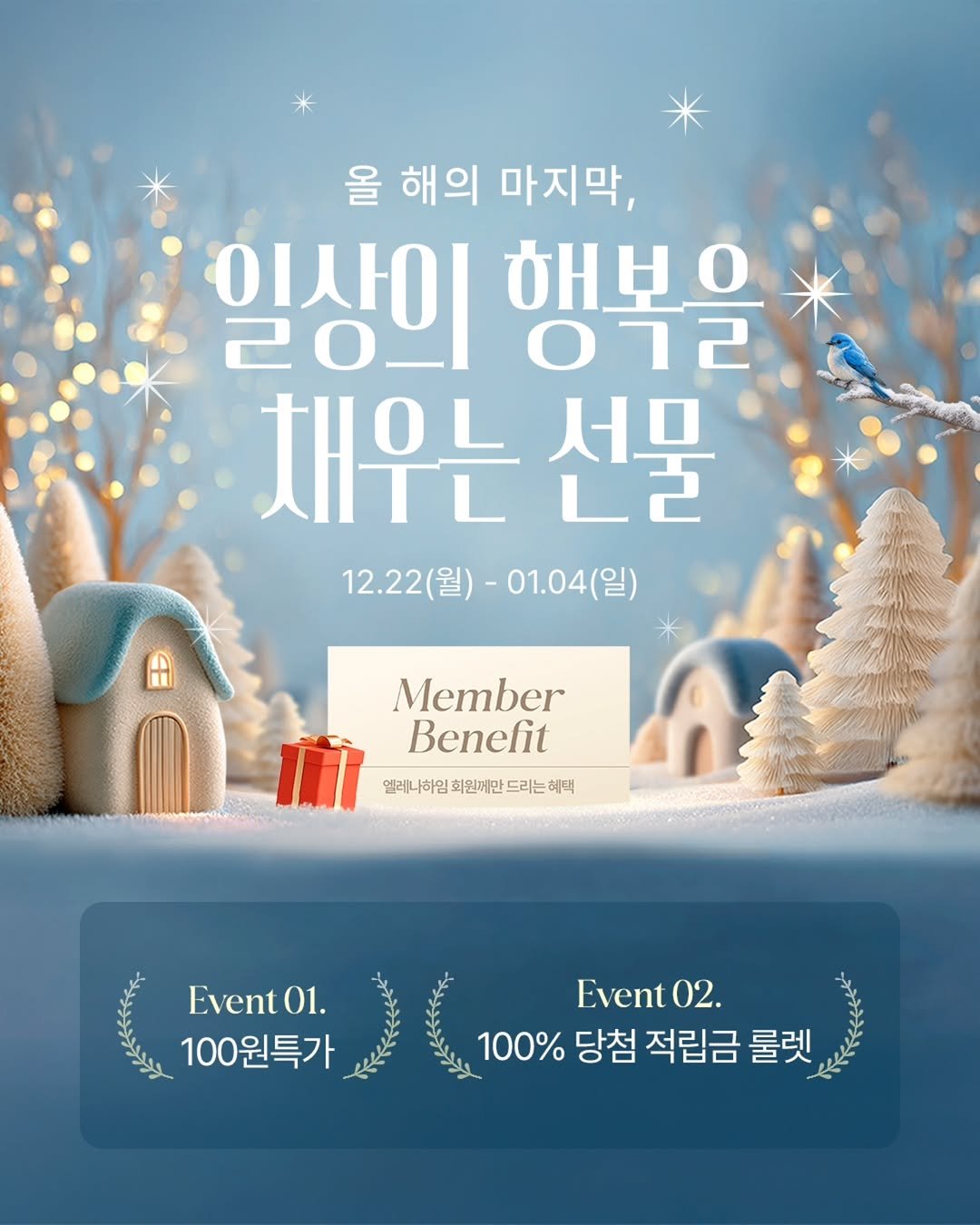 Photo by 엘레나하임 on December 21, 2025. May be an image of magazine, poster and text that says '올 해의 마지막, 일상이 20_ 해보. ㅇㄹ 채우는 서므 L2 12.22(월)- 12.22(월)-01.04(일) 01.04(일) (일) + Member เก 엘레나하 Benefit 엘레니아임화원메만드라는혜택 혜택 회원께만 Event01. 01. 100원특가 Event0 02. 100% 당첨 적립금 룰렛'.