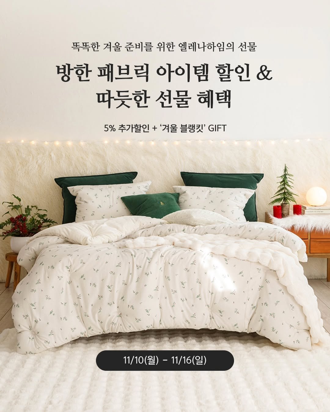 Photo by 엘레나하임 on November 09, 2025. May be an image of headboard, mattress, bedroom and text that says '똑똑한 겨울 준비를 위한 엘레나하임의 선물 방한 패브릭 아이템 할인 & 따듯한 선물 혜택 5% 추가할인 + '겨울 블랭킷' GIFT 11/10(월)- -11/16(일) 11/10(월)-11/16(일) -'.