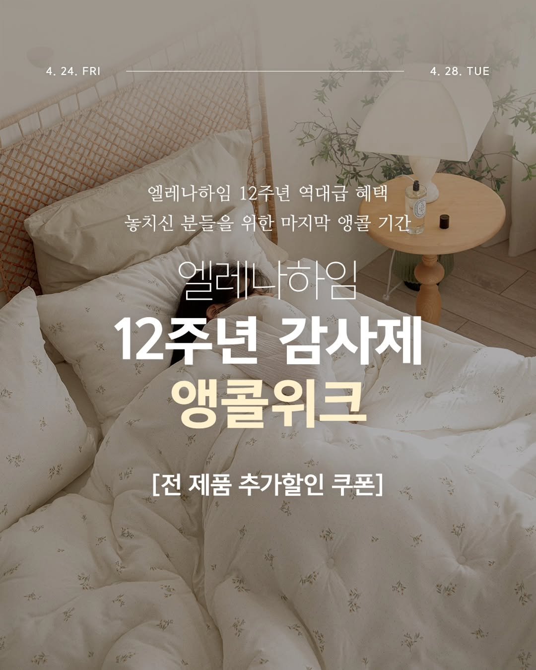 Photo by 엘레나하임 on April 23, 2026. May be an image of headboard, mattress, pie, bedroom and text that says '4.24.FRI 4. 24. FRI 4.28.TUE 4. 28. TUE 엘레나하임 12주년 역대급 혜택 놓치신 분들을 위한 마지막 앵콜 기간 엘레하임 12주년 감사제 앵콜위크 [전 제품 추가할인 쿠폰] 쿠폰]'.