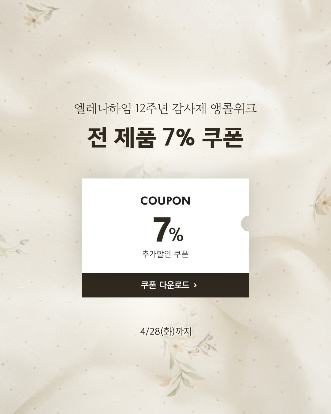 Photo by 엘레나하임 on April 27, 2026. May be an image of text that says '엘레나하임 12주년 감사제 앵콜위크 전 제품 7% 쿠폰 COUPON 7% 추가할인 쿠폰 쿠폰 다운로드> 4/28(화)까지'.