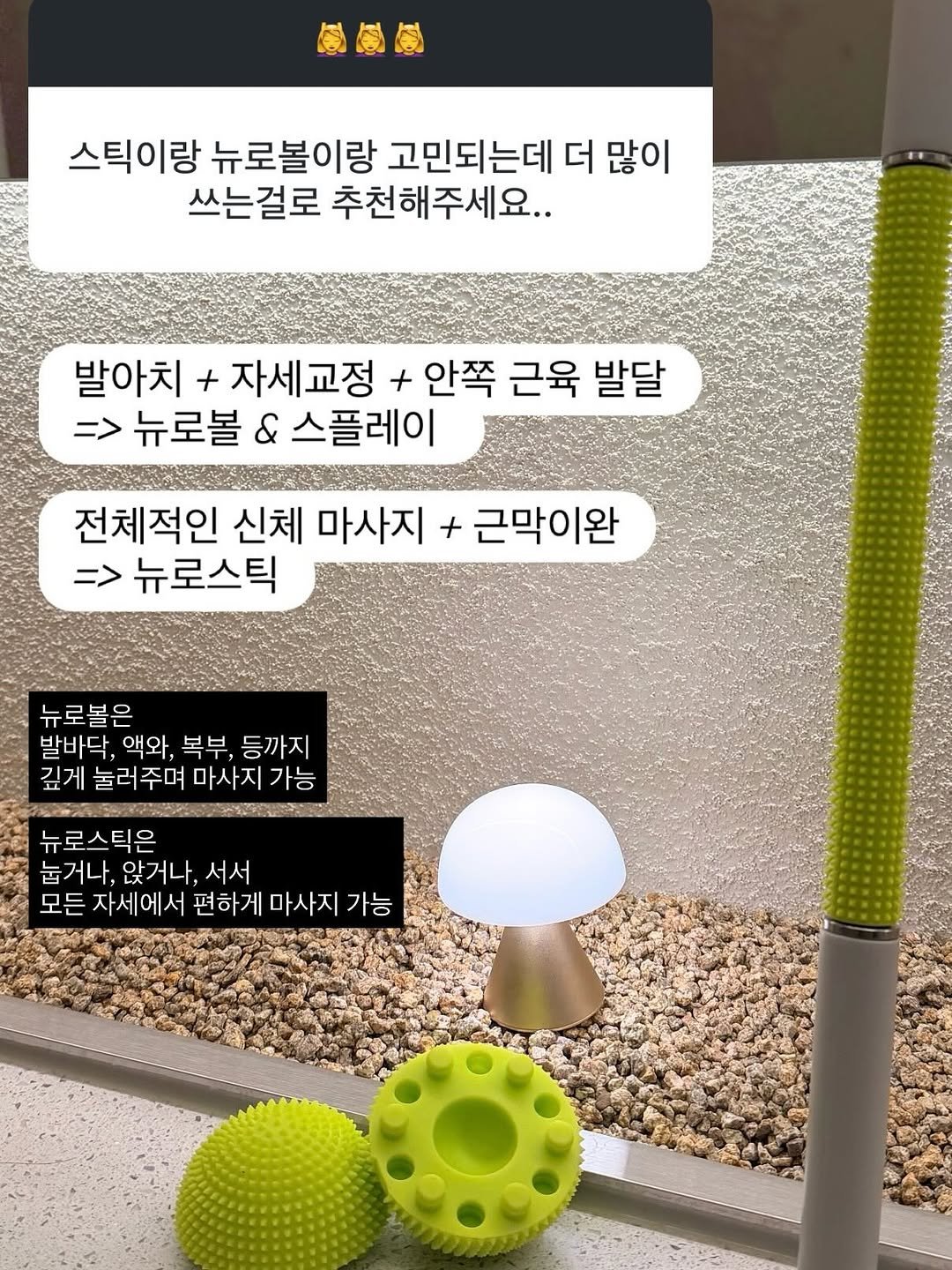 Photo by 박혜민 on November 28, 2025. May be an image of lamp, ball and text that says '倒食包 스틱이랑 뉴로볼이랑 고민되는데 더 많이 쓰는걸로 추천해주세요.. 발아치 + 자세교정 + 안쪽 근육 발달 => 뉴로볼 & 스플레이 전체적인 신체 마사지 + 근막이완 => 뉴로스틱 뉴로볼은 발바닥, 액와, 복부, 등까지 깊게 눌러주며 마사지 가능 뉴로스틱은 눕거나, 앉거나, 늙거나,앉거나,서서 서서 모든 자세에서 편하게 마사지 가능'.