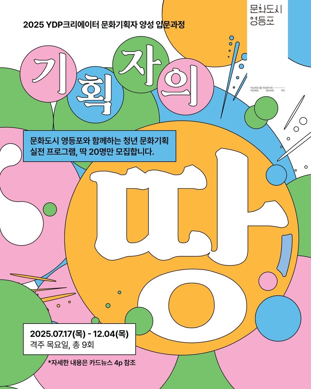 Photo by 영등포문화재단 on July 07, 2025. May be an illustration of crossword puzzle, poster, magazine and text that says '문화도시 영등포 พนินจอ ข CEOINE yaa CO LENLIRG 2025 DP크리에이터 문화기획자 문화기 양성 입문과정 기회 기 획 자의 문화도시 영등포와 청년 पਮ 문화기획 실전 프로그램, 딱 20명만 함께하는 모집합니다. 2025.07.17(목) -12.04(목) 격주 목요일, 격주목요일,총9회 총 9회 *자세한 내용은 카드뉴스 4p *자세한내용은카드뉴스4홍참조 참조'.