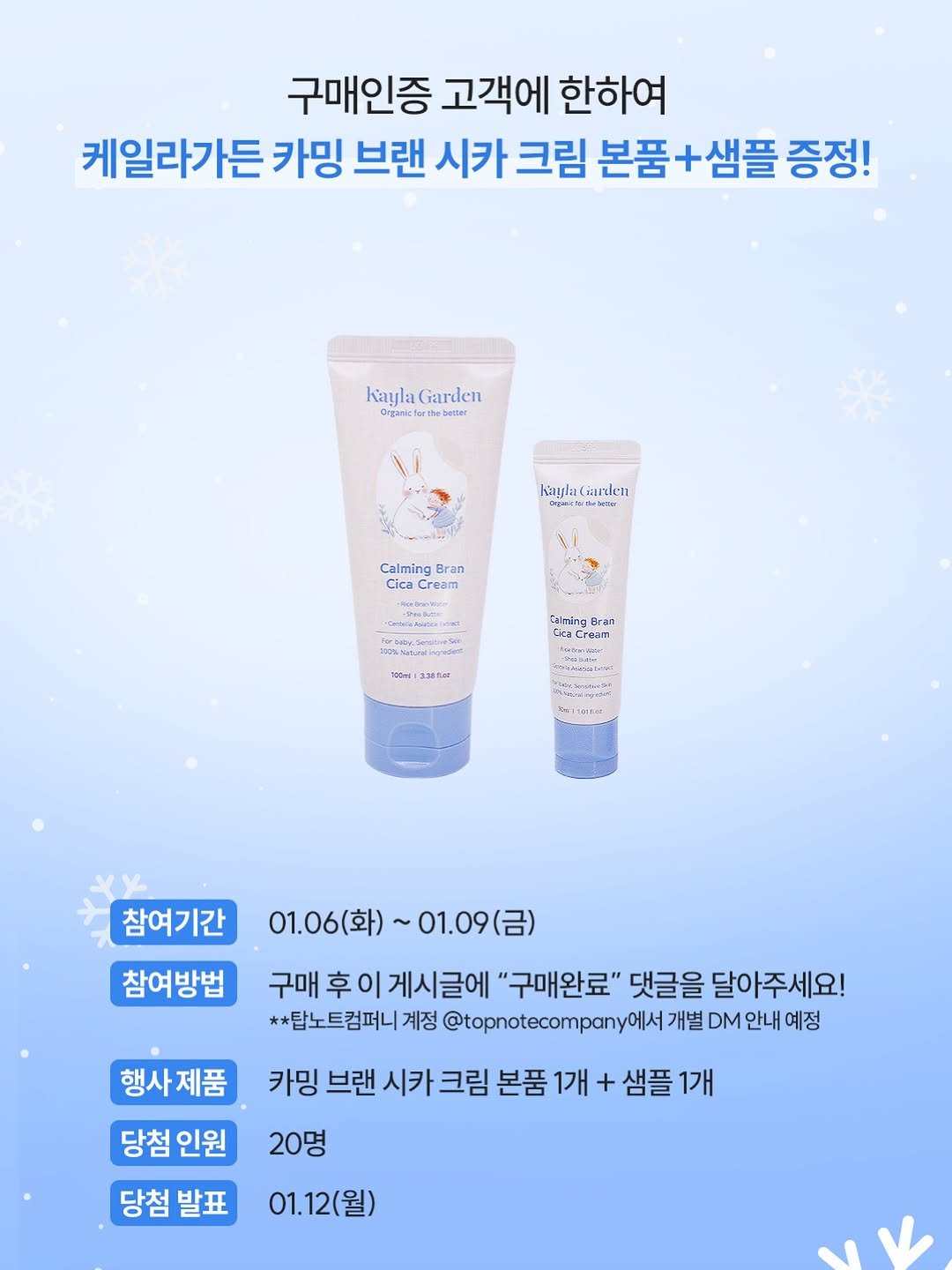 Photo by 김예빈(예블리즈) on January 05, 2026. May be an image of hair product, ointment, hand cream, lotion and text that says '구매인증 고객에 한하여 케일라가든 카밍 브랜 시카 크림 본품 본품+샘플 증정! Kayla kaylaGarden Garden better Kayla(arlel Kgla( Gaudlel 주한복 ទ: Calming Bran Cica Cream Cream Bante bo C し5 นพพรบม Calming Bran Cream 1a0nd| 33eЛer pBa SuSTNos Biattanter 참여기간 참여방법 01.06(화)~01.09(금) 01.06(화) ~01.09(금) (금) 구매 후 매후이게시글에 게시글에 "구매완료" 댓글을 달아주세요! **탑노트컴퍼니계정 계정 @topnotecompanyo 개별 DM 안내 예정 행사제품 카밍 브랜 시카 크림 본품 1개 + 샘플 1개 20명 당첨 인원 당첨발표 당첨 발표 01.12(월)'.