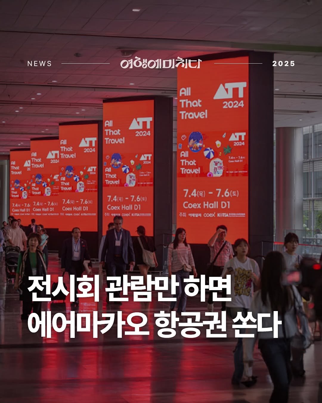 Photo shared by 여행에미치다 on May 03, 2025 tagging @all_that_travel_. May be an image of 10 people and text that says 'NEWS S 여행이미치다 2025 All That Travel Aπ 2024 All That Travel TT 2024 All That N Trovel 2024 T۶ 2024 That rover Thot T 2024 Thot Trovel All That Travel exHollD1 Holl 7.4 7.4(*)-7.6(日 Coex CoexHallD Hall 7.4(号)- 7.4(목)-7.6(토) 7.6() Coex CoexHallD1 Hall D1 주최 카매일력 ထယ •TA TSASE e 전시회 관람만 하면 에어마카오 항공권 쏜다'.