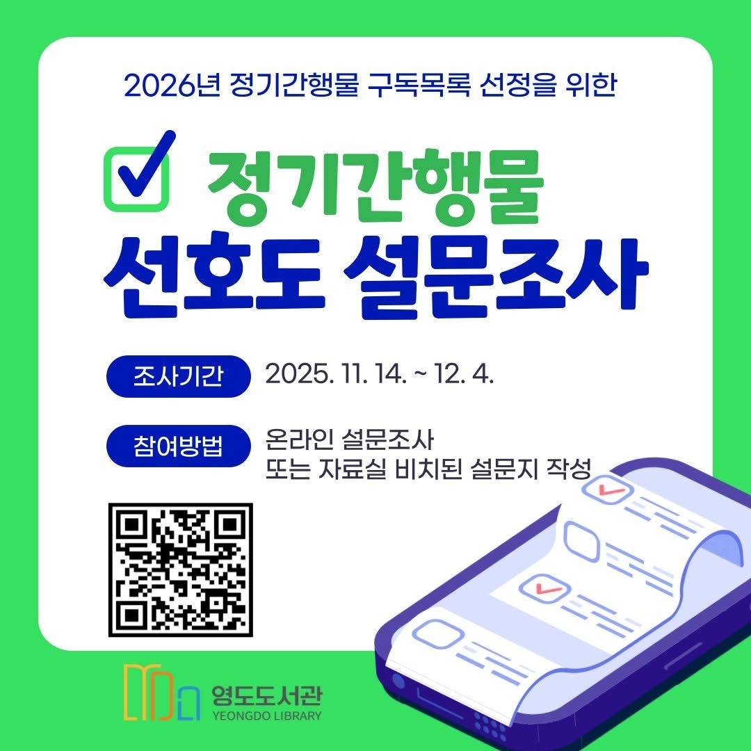 Photo by 영도도서관 on November 12, 2025. May be an image of text that says '2026년 정기간행물 구독목록 선정을 위한 정기간행물 선호도 설문조사 조사기간 2025.11.14.~12 2025. 조사기간2025.1114.~12.4. 11. 14. 12. 4. 참여방법 온라인 설문조사 또는 자료실 비치된 설문지 작성 영도도서관 YEONGDOLIBRARY LIBRARY O F'.