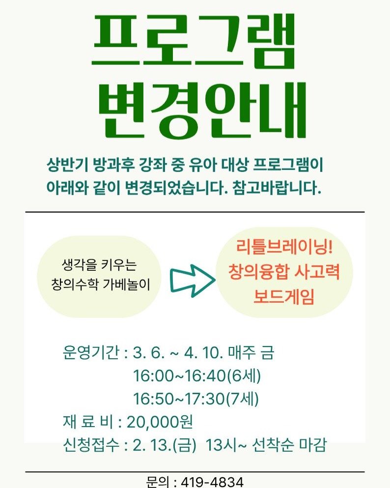 Photo by 영도도서관 on February 03, 2026. May be an image of text that says '프로그램 번경안내 상반기 방과후 강좌 중 유아 대상 프로그램이 아래와 같이 변경되었습니다. 참고바랍니다. 생각을 키우는 창의수학 가베놀이 리틀브레이닝! 창의융합 사고력 보드게임 운영기간: 3.6.~4.10. 4. 10. 매주 금 3.6. 16：00～16：40（6） (6세) 16:50~17:30(7세) 7세) 16：50～ 재료비:20,000원 료 재료비: 재 20,000원 신청접수: 신청접수:2.13.(금) 2.13.(2 (금) 13시~ 선착순 마감 문의 419-4834'.