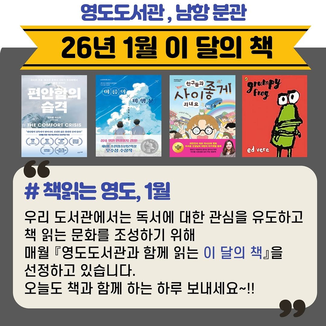 Photo by 영도도서관 on December 25, 2025. May be an image of text that says '영도도서관, 남항 분관 26년 1월 이 달의 책 예름의 福 미/멘 편안함의 습격 আররাল 한구들과 사이좋게 조게 사이아 지내요 THE.COMFORTCRISIS THE COMFORT CRISIS 国二は全文五・九市通三中里号里 'grempy Frog 십사항 일렌국없체 株が！ 무수삼 수삼장 ed vere # 책읽는 영도, 1월 우리 도서관에서는 독서에 대한 관심을 유도하고 책 읽는 문화를 조성하기 위해 매월 『영도도서관과 함께 읽는 01 달의 책』을 선정하고 있습니다. 오늘도 책과 함께 하는 하루 보내세요~!!'.