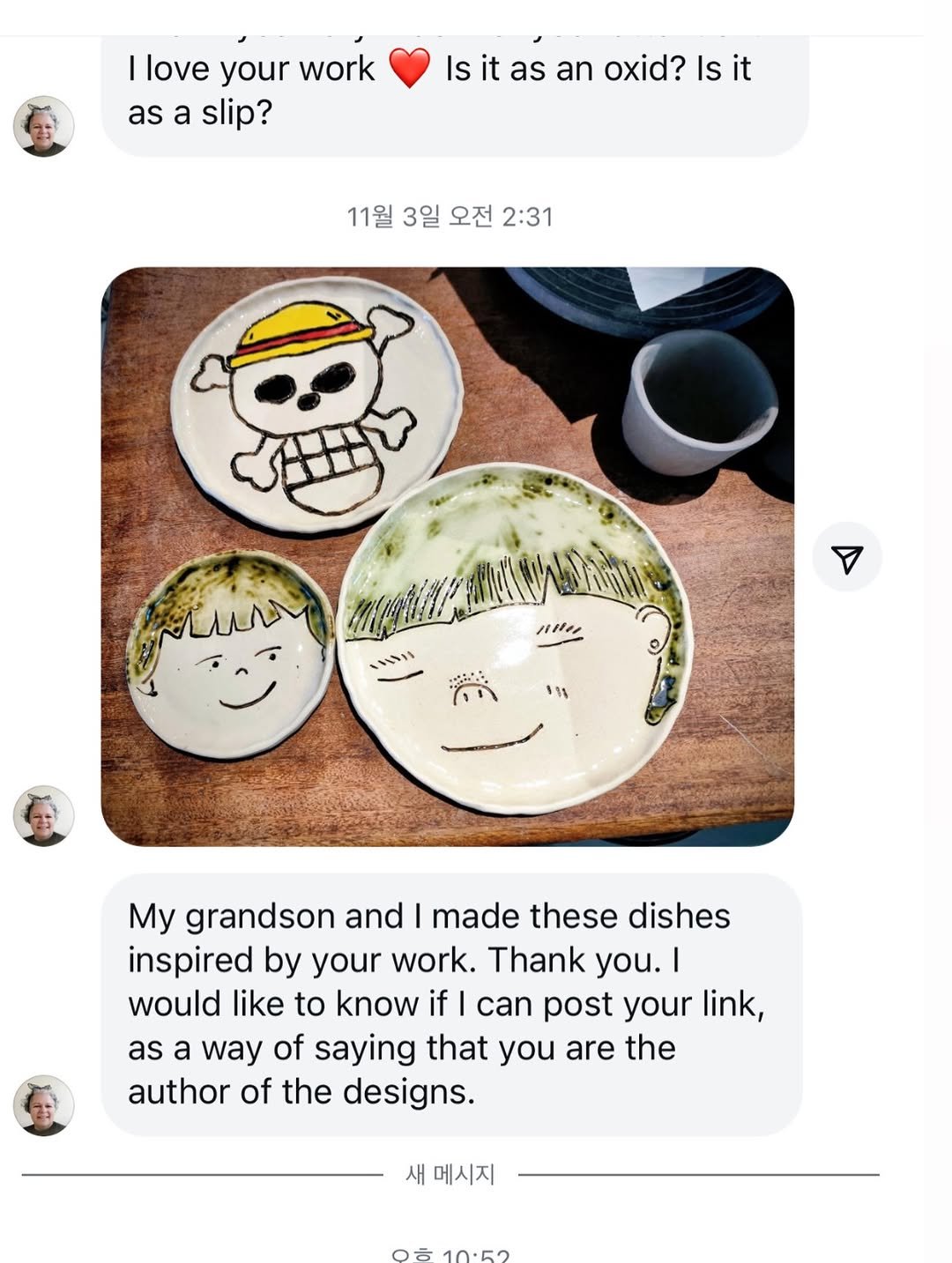 Photo by 복을 담는 도예가 한나 Hanna, Korean Ceramic Artist 여우자기 on December 23, 2025. May be an image of plate, chinaware, placemat, pottery and text that says 'I love your work as a slip? it as an oxid? Is it it 11월 3일 오전 2:31 11oe "1 My grandson and made these dishes inspired by your work. Thank you.| I would like to know if can post your link, as a way of saying that you are the author of the designs. 새 메시지 10:52'.