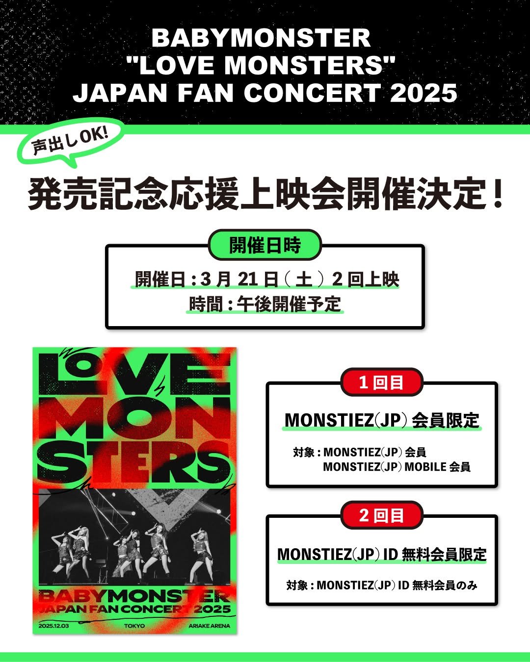 Photo by YG JAPAN OFFICIAL on February 27, 2026. May be an image of poster, magazine, concert and text that says 'BABYMONSTER "LOVE MONSTERS" JAPAN FAN CONCERT 2025 声出しOK！ 発売記念応援上映会開催決定！ 開催日時 開催日：3月21日（土）2回上映 2回上映 開催日 時間： 問：午後開催予定 OVE 1回目 MONSTIEZ（JP)会員限定 MONSTIEZ(JP) 会員限定 対象： :MONSTIEZ(JP) 対象：MONSTIEZ（JP)会員 会員 MONSTIEZ(JP) MOBILE STERS 2回目 2 YMONS JAPAN ANCONCER AN 202512.03 TOIYO MONSTIEZ（JP)ID無 無料会員限定 MONSTIEZJP 2025 対象 :MONSTIEZ(JP) 対象：MONSTIEZ（JP)ID ID 無料会員のみ ARDNA'.