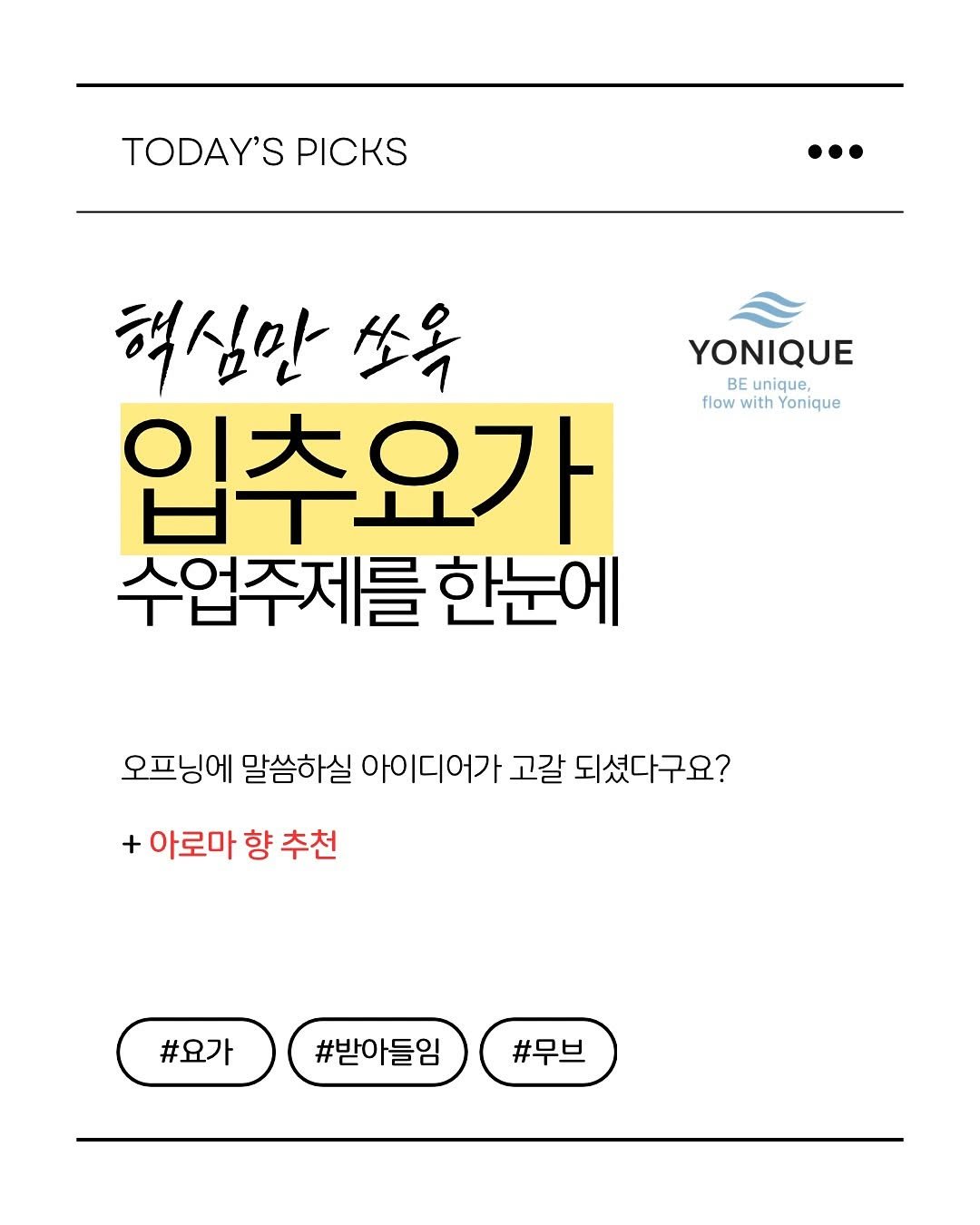 Photo by 요가 | 요가클래스 | 밸런틱 테라피 | 요가루피 on August 06, 2025. May be an image of text that says 'TODAY'S PICKS YONIQUE BE unique, flow with Yonique 핵심만 소옥 입추요가 수업주제를 한눈에 오프닝에 말씀하실 아이디어가 고갈 되셨다구요? + 아로마 향 추천 #요가 #받아들임 #무브'.