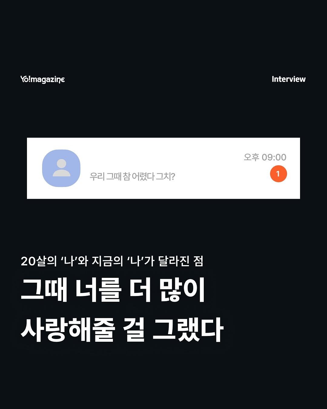 Photo by 요매거진 Yomagazine on November 13, 2025. May be an image of text that says 'Yo!magazine Interview 우리그 우리 그때 참 어렸다 우리그대참어렸다그치? 어렸다그치? 그치? 오후09:00 오후 09:00 20살의 '나'와 지금의 '나'가 달라진 점 그때 너를 더 많이 사랑해줄 걸 그랬다'.