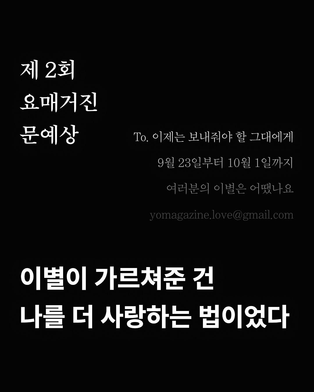 Photo by 요매거진 Yomagazine on September 23, 2025. May be an image of text that says '제2회 제 2회 요매거진 문예상 To. 이제는 보내줘야 이제는보내줘야할그대에게 할 그대에게 9월 23일부터 9월23일부터10월 23일분 10월 1일까지 여러분의 겨러부의이별으어땠나요 이별이 가르쳐준 건 나를 더 사랑하는 법이었다'.
