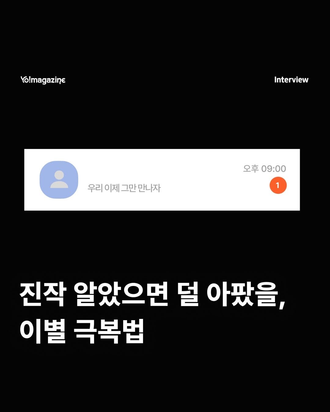 Photo by 요매거진 Yomagazine on February 22, 2026. May be an image of text that says 'Yo!magazine Interview 우리이제그만만나자 그만 만나자 우리 이제 오후 오후09:00 09:00 1 진작 알았으면 덜 아팠을, 이별 극복법'.
