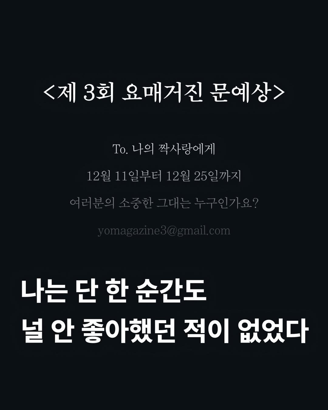 Photo by 요매거진 Yomagazine on December 10, 2025. May be an image of text that says '<제3회 3회 요매거진 문예상> To. Το. 나의 짝사랑에게 12월 11 11일부터 12월 25일 25일까지 까지 여러분의소중한그대는누구인가요? 여러분의 의소송한그대는누구 구인가요? 나는 단 힌 한 순간도 널안 널 안 좋아했던 적이 없었다'.