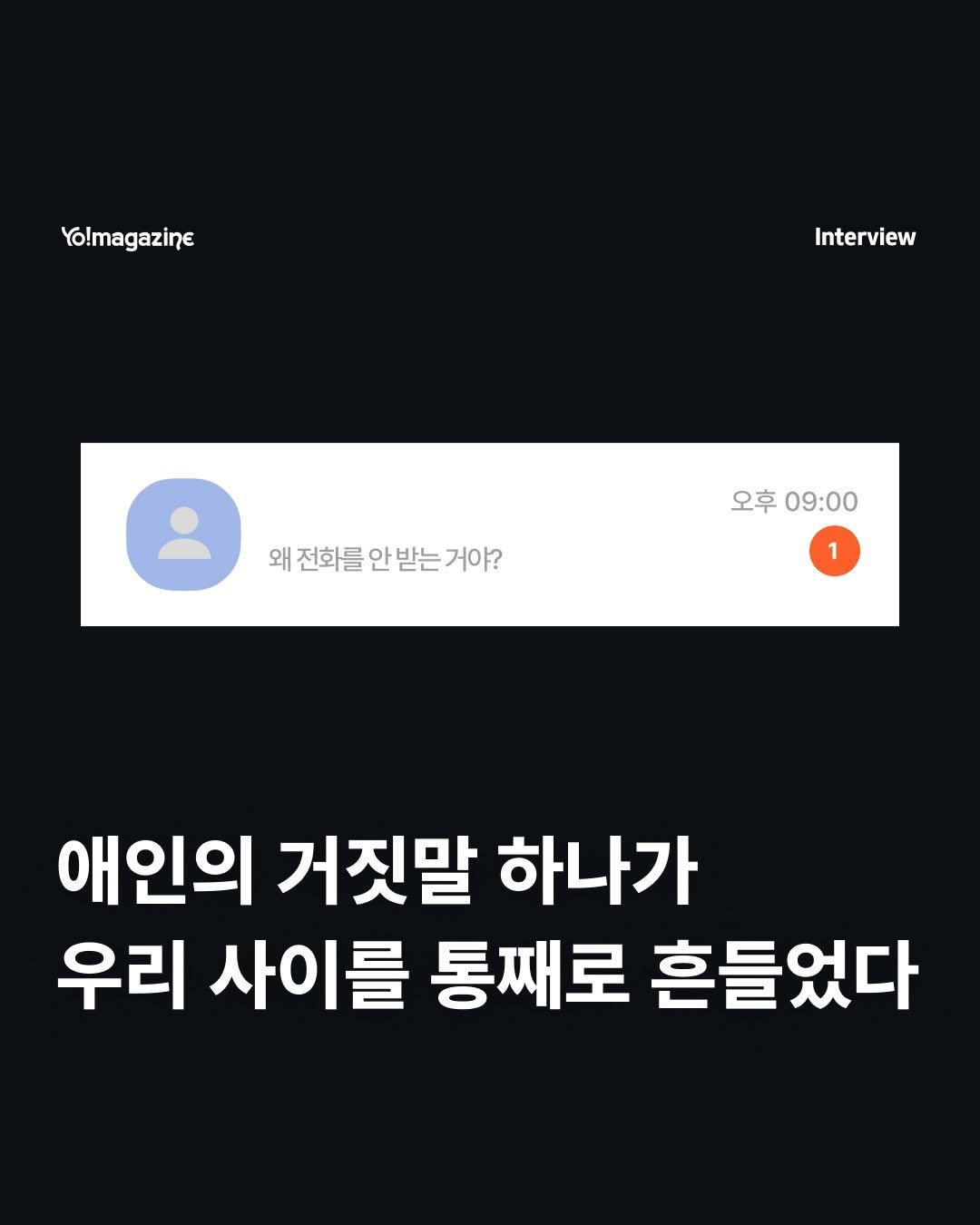 Photo by 요매거진 Yomagazine on April 24, 2026. May be an image of text that says 'Yo!magazine Interview 왜전화를 왜 전화를 안 왜전화를안받는거야? 받는 거야? 오후09:00 오후 09:00 1 1 애인의 거짓말 하나가 우리 사이를 통째로 흔들었다'.