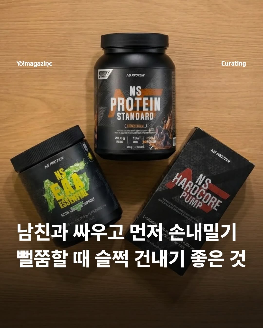 Photo shared by 요매거진 Yomagazine on April 26, 2026 tagging @nsprotein_official. May be an image of text that says 'Yo!magazine AS SPROTEIN Curating NS PROTEIN STANDARD 20 REIDE အမိဆိ BALG 400g12 20Rogl 58 PROTEI EIN PROTEIN Л6 NS BAB HARDCORE HaσcoθTR PUMP NS ESSENHIAL ESsaniomor 6a3ana EMPPORT 남친과 싸우고 먼저 손내밀기 뻘품할 때 슬쩍 건내기 좋은 것'.