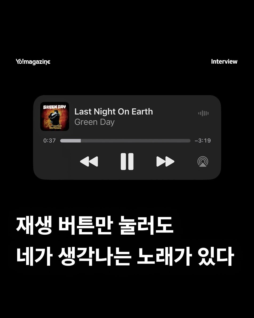 Photo by 요매거진 Yomagazine on August 15, 2025. May be an image of text that says 'Yo!magazine Interview GREEN AR4 W Last Night On Earth Green Day D 0:37 -3:19 -8 19 재생 버튼만 눌러도 네가 생각나는 노래가 있다'.