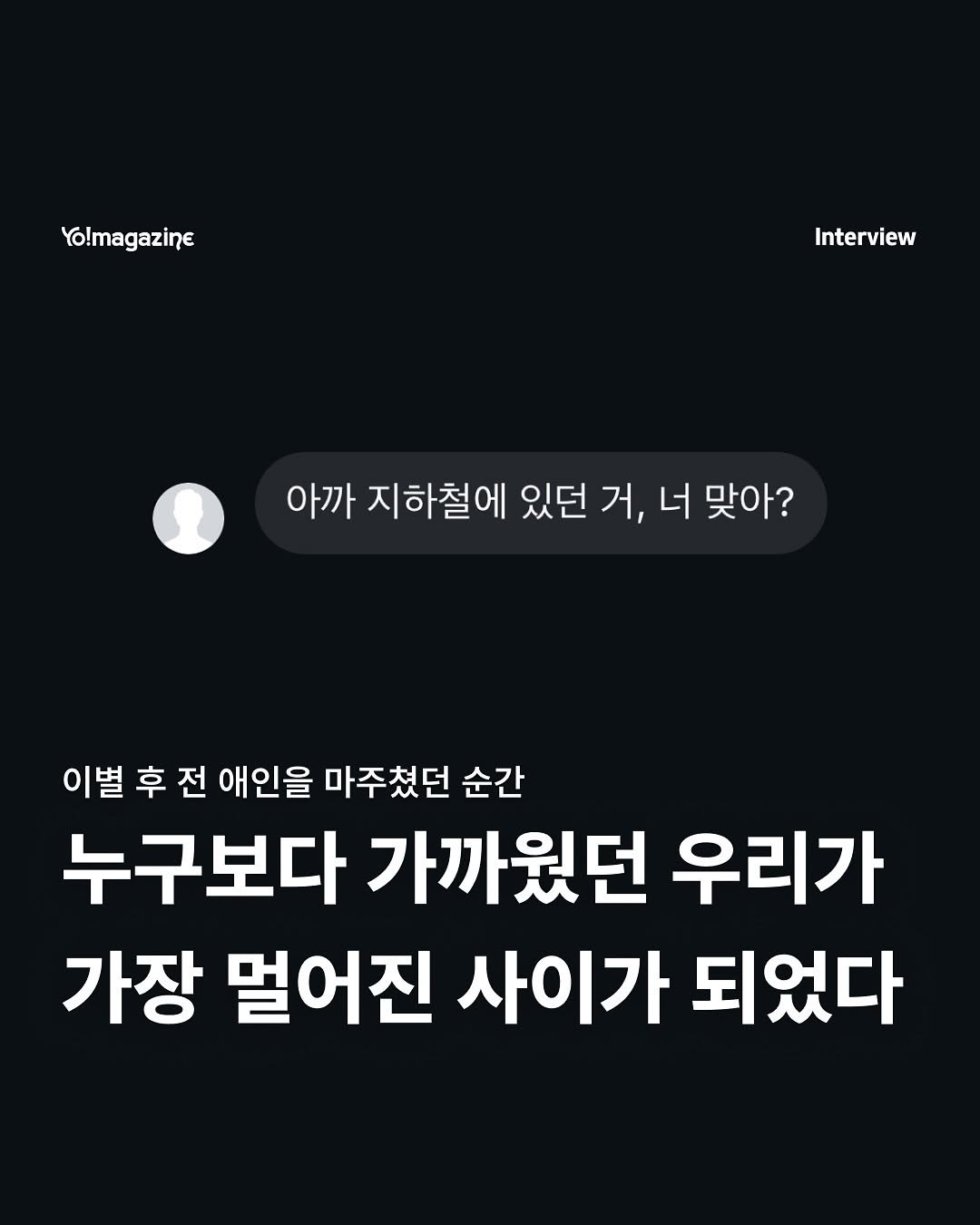 Photo by 요매거진 Yomagazine on November 14, 2025. May be a Twitter screenshot of text that says 'Yo!magazine Interview 아까 아까 지하철에 있던 거, 거,너 너 맞아? 이별 후 전 애인을 마주쳤던 순간 누구보다 가까웠던 우리가 가장 멀어진 사이가 되었다'.