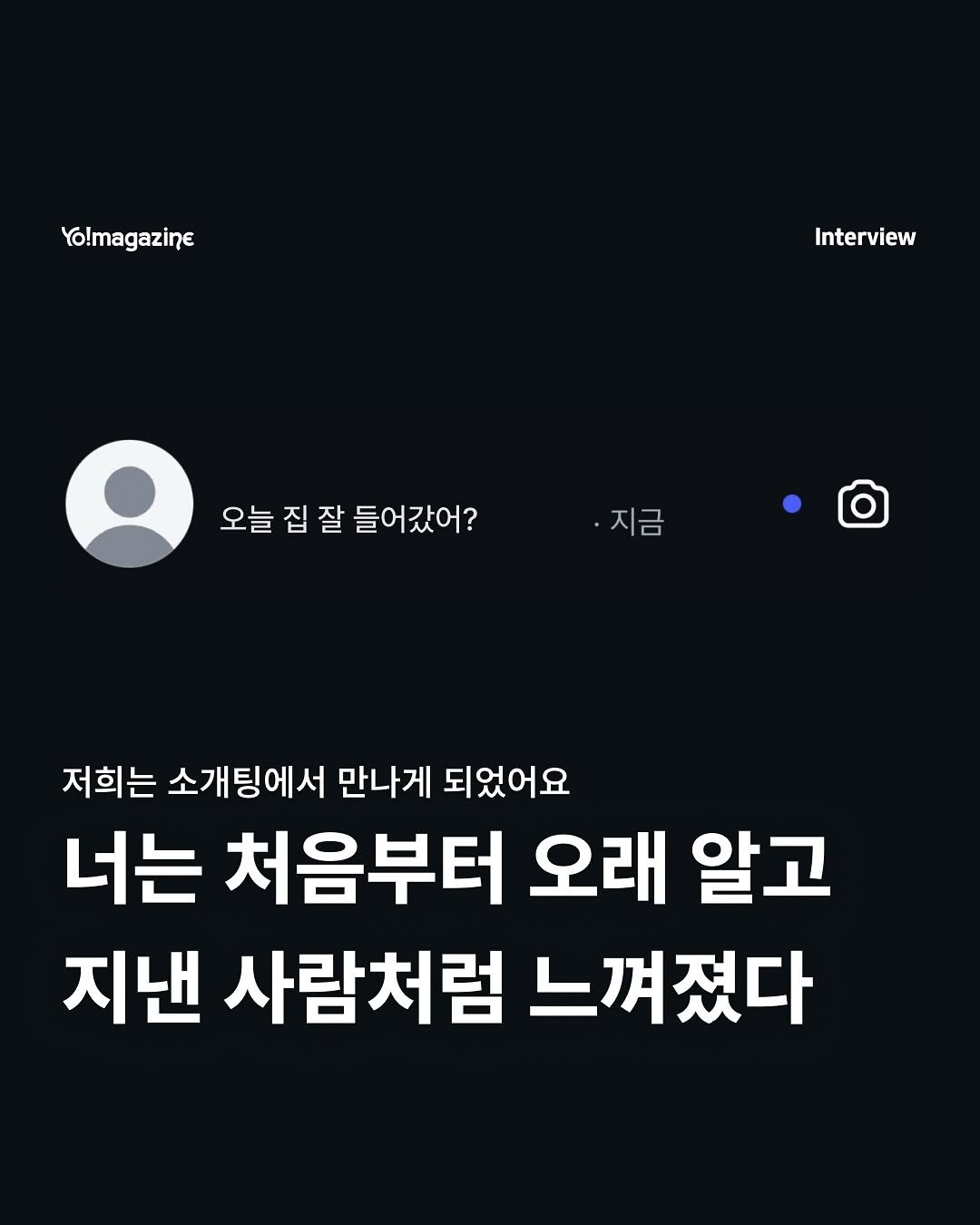 Photo by 요매거진 Yomagazine on November 15, 2025. May be an image of text that says 'Yo!magazine Interview 오늘 집 오늘집잘들어갔어?지금 집잘 잘 들어갔어? 지금 저희는 소개팅에서 만나게 되었어요 너는 처음부터 오래 알고 지낸 사람처럼 느껴졌다'.