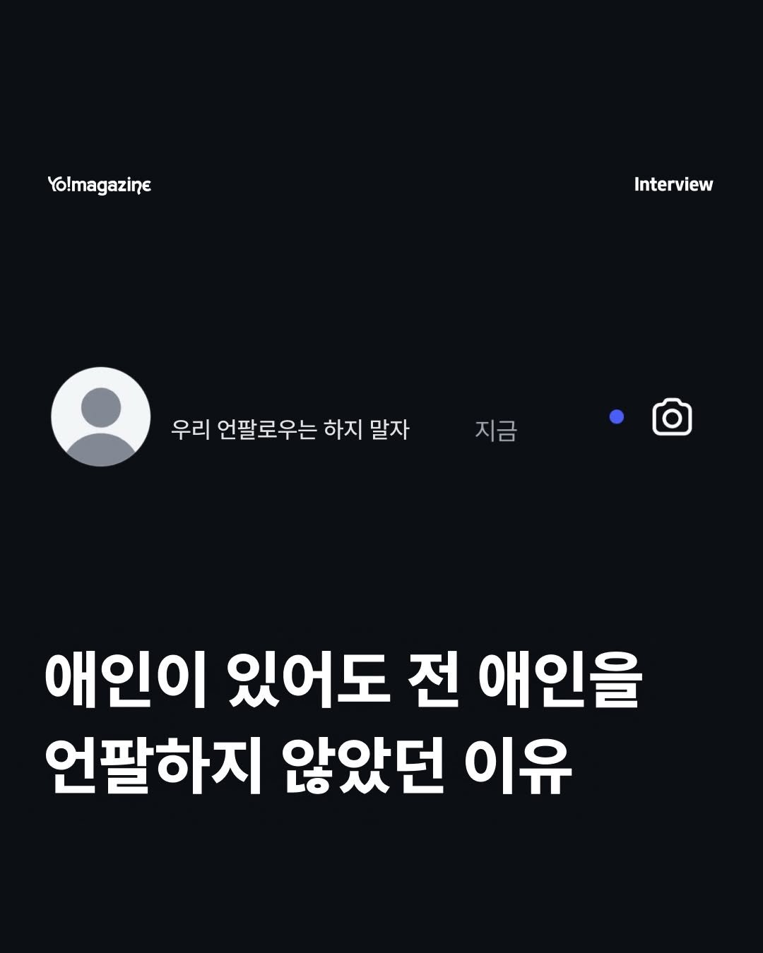 Photo by 요매거진 Yomagazine on April 27, 2026. May be an image of text that says 'Yo!magazine Interview 우리 언팔로우는 하지 말자 지금 지금 애인이 있어도 전 애인을 언팔하지 않았던 이유'.