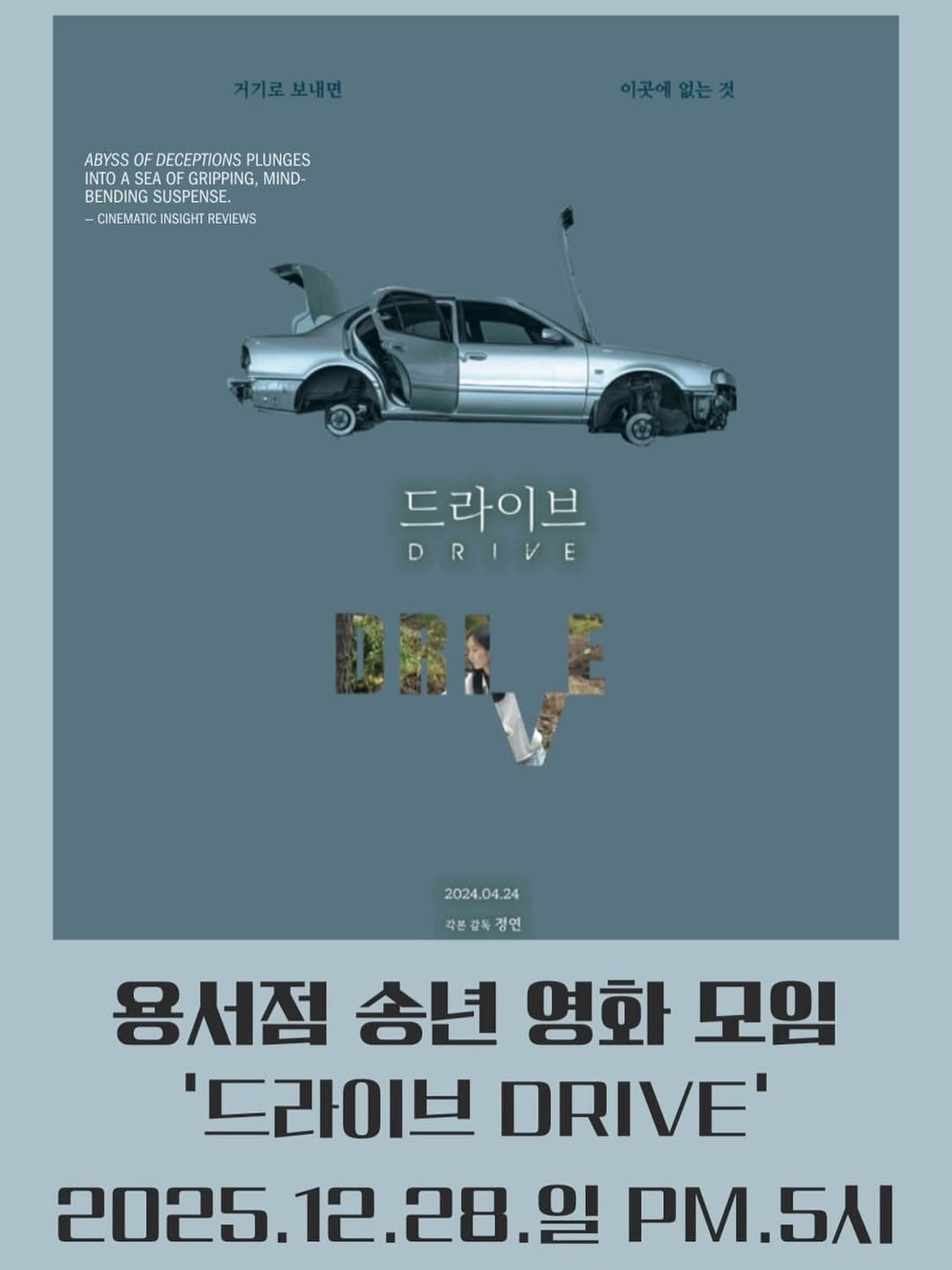 Photo by 용서점 on December 21, 2025. May be an image of poster and text that says '거기로보내면 보내면 거기로 ABYSS ABYSSOFDECEPTIONSPLUNGES OF DECEPTIONS PLUNGES INTOA SEA GRIPPING, MIND- BENDING BENDINGSUSPENSE. SUSPENSE. CINEMATIC CINEMATICINSIGHTREVIEWS INSIGHT REVIEWS 이곳에없는것 이곳에 없는것 드라이브 DRIVE 2024.04.24 각본감독정연 각본감 정연 용서점 송년 영화 모임 '드라이브 DRIVE' 2025 2025.12.28.01 12 일 PM.5AI'.