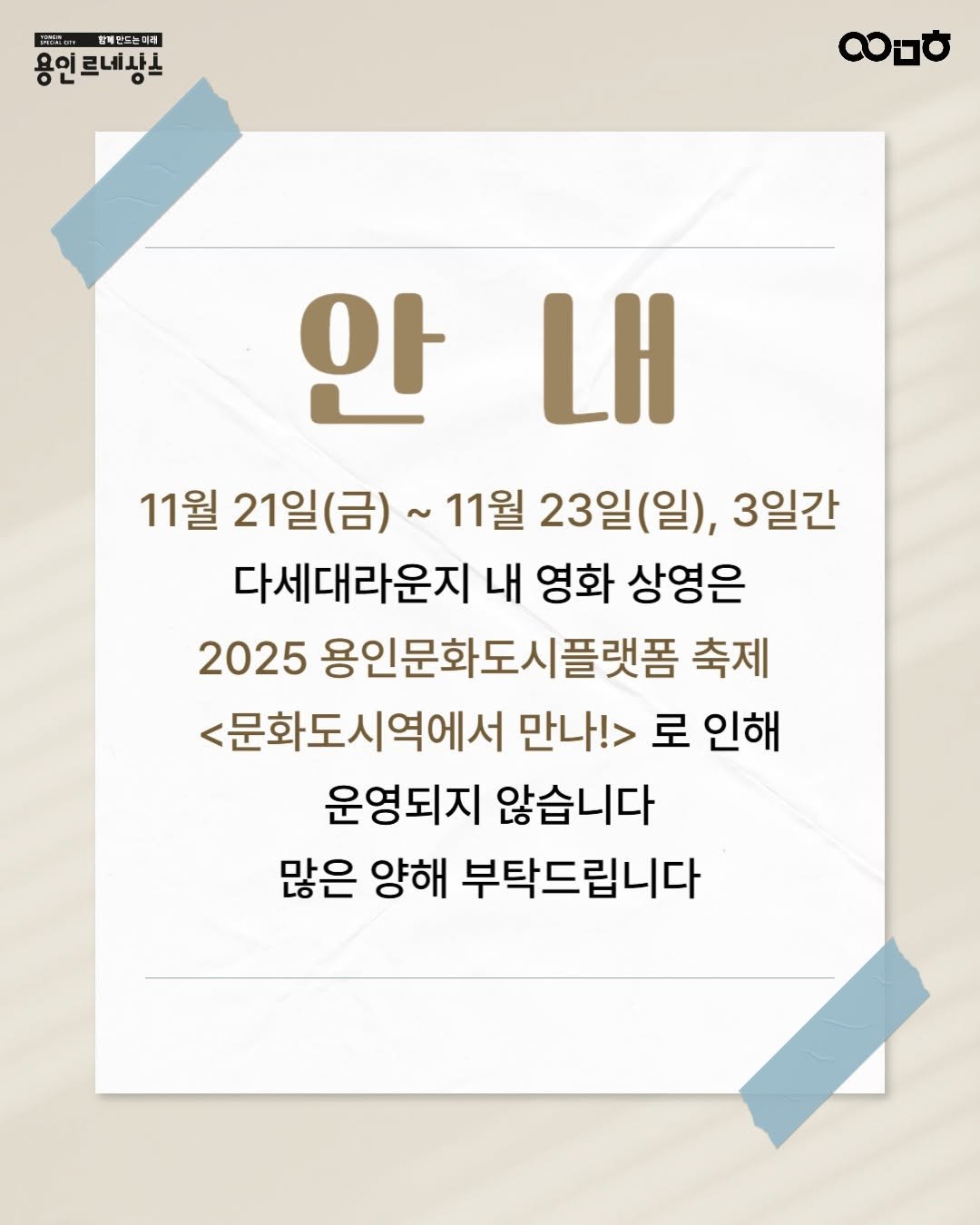 Photo by 문화도시용인 on November 16, 2025. May be an image of poster and text that says 'は 함매안트는더해 용인르네사스 용인 이르네사고 니하 안내 안 내 11월 21일(금) 11월 23일(일), 3일간 다세대라운지 내 영화 상영은 2025 용인문화도시플랫폼 축제 <문화도시역에서 만나!> 로 인해 운영되지 않습니다 많은 양해 부탁드립니다'.
