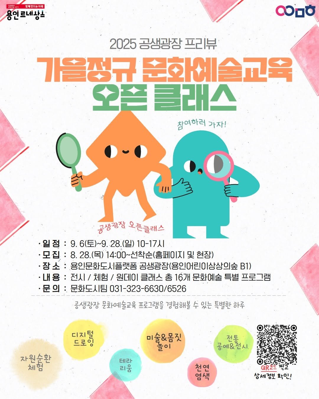 Photo by 문화도시용인 on September 03, 2025. May be an illustration of ‎poster, magazine and ‎text that says '‎랑제인드농리해 용인르네상스 လဝ 2025 공생광장 프리뷰 가을정규 문화예술교육 오픈 오픈클래스 참여하러 가자! Ο 공생광장 오픈클래스 ·일정 9. 6(토)~9 28.(일) 10-17시 모집: 8.28.(목) 14:00~선착순(홈페이지 및 현장) -장소 용인문화도시플랫폼 공생광장(용인어린이상상의 상상의숲 B1) ·내용 전시/ 전시/체험/ 체험 원데이 클래스 총 16개 문화예술 특별 프로그램 문의 문화도시팀 031-323-6630/6526 공생광장 문화예술교육 프로그램을 경험해볼 수 있는 특별한 하루 김지영 드로 디지 자원순환 체험 미술&몸짓 테라 리움 전통 공예&전시 영천연 토요 유장 ዩተያኤልር R코드 طلع 상세정보 정보 확인!‎'‎‎.