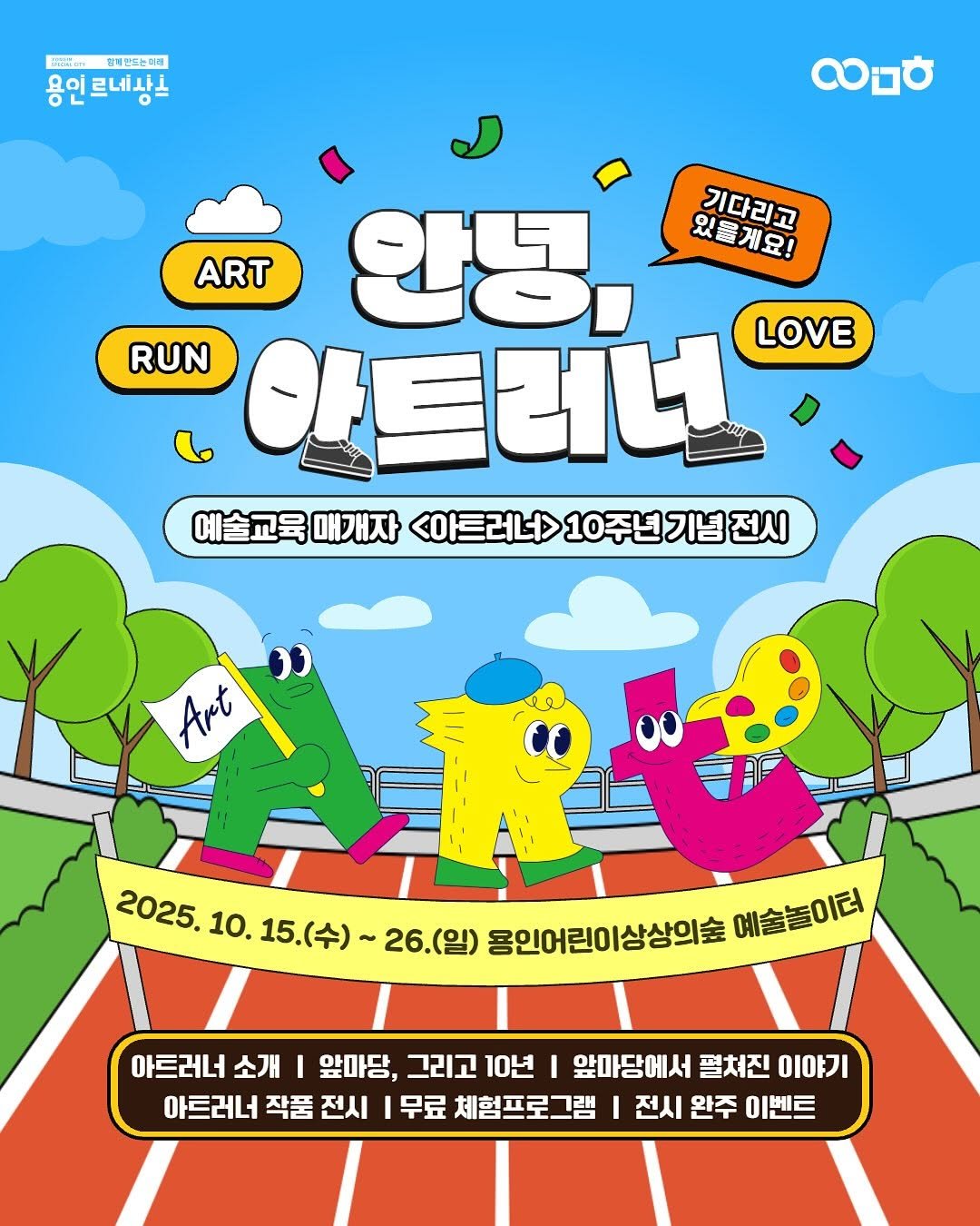 Photo by 문화도시용인 on October 08, 2025. May be a doodle of poster and text that says 'Fndilon 향께반드는미해 용인르네상스 르네상는 လ၁ 기다리고 있을게요! RUN ART 안녕, 아트러너 LOVE 예술교육매개자 <마트러너> 슬교육에기자<이트리너>10주년기ㅂ전시 0주년기넘전시 Art 2025. 10. 15.(수)~ 26.(일) 용인어린이상상의숲 예술놀이터 아트러너 소개 I 앞마당, 그리고 10년 I 앞마당에서 펼쳐진 이야기 아트러너 작품 전시 무료 체험프로그램 전시 완주 이벤트'.