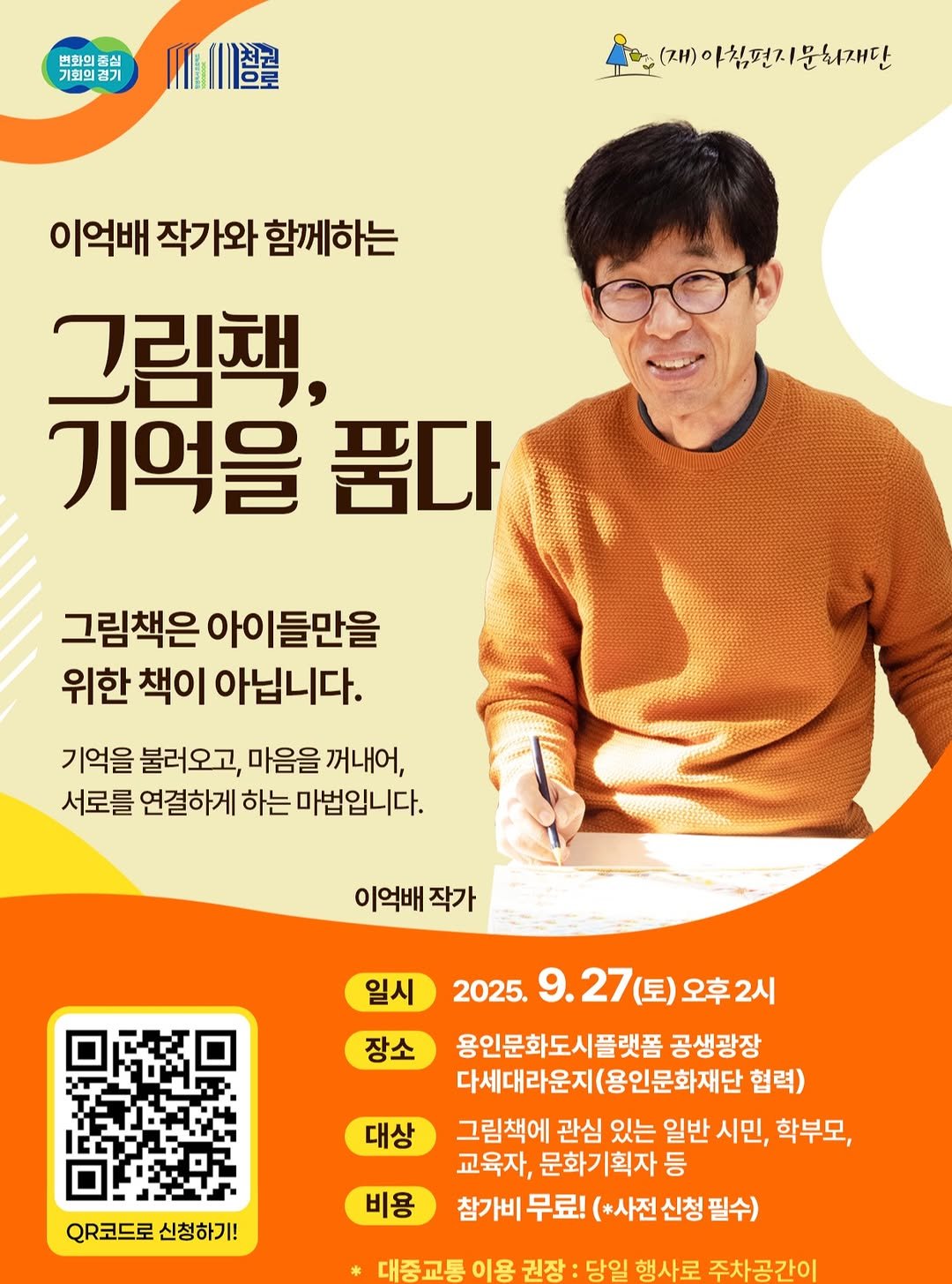 Photo by 문화도시용인 on September 03, 2025. May be an image of 1 person, poster and text that says '변화의 심 기회의 기회의경기 三三曜 YC (재)아침던지문화재단 아침편7 이억배 작가와 이억배작가와함께하는 함께하는 그림책, 기억을 품다 그림책은 아이들만을 위한 책이 아닙니다. 기억을 불러오고, 마음을 꺼내어, 서로를 연결하게 하는 마법입니다. 이억배 이억배작가 작가 일시 장소 대상 2025. 9.27 9.27(토)오후2시 (토) 오후2시 용인문화도시플랫폼 공생광장 다세대라운지(동 세대라운지(용인문화재단 용인문화재단 협력) 그림책에 관심 있는 일반 시민, 학부모, 교육자, 문화기획자 등 참가비 무료! (*사전 신청 참가비무료!(*사전신청필수) (*사전신청필수) 필수) QR코드로신청하기! QR코드로 신청하기! 비용 대중교통 이용 당일 행사로 주차공간이'.