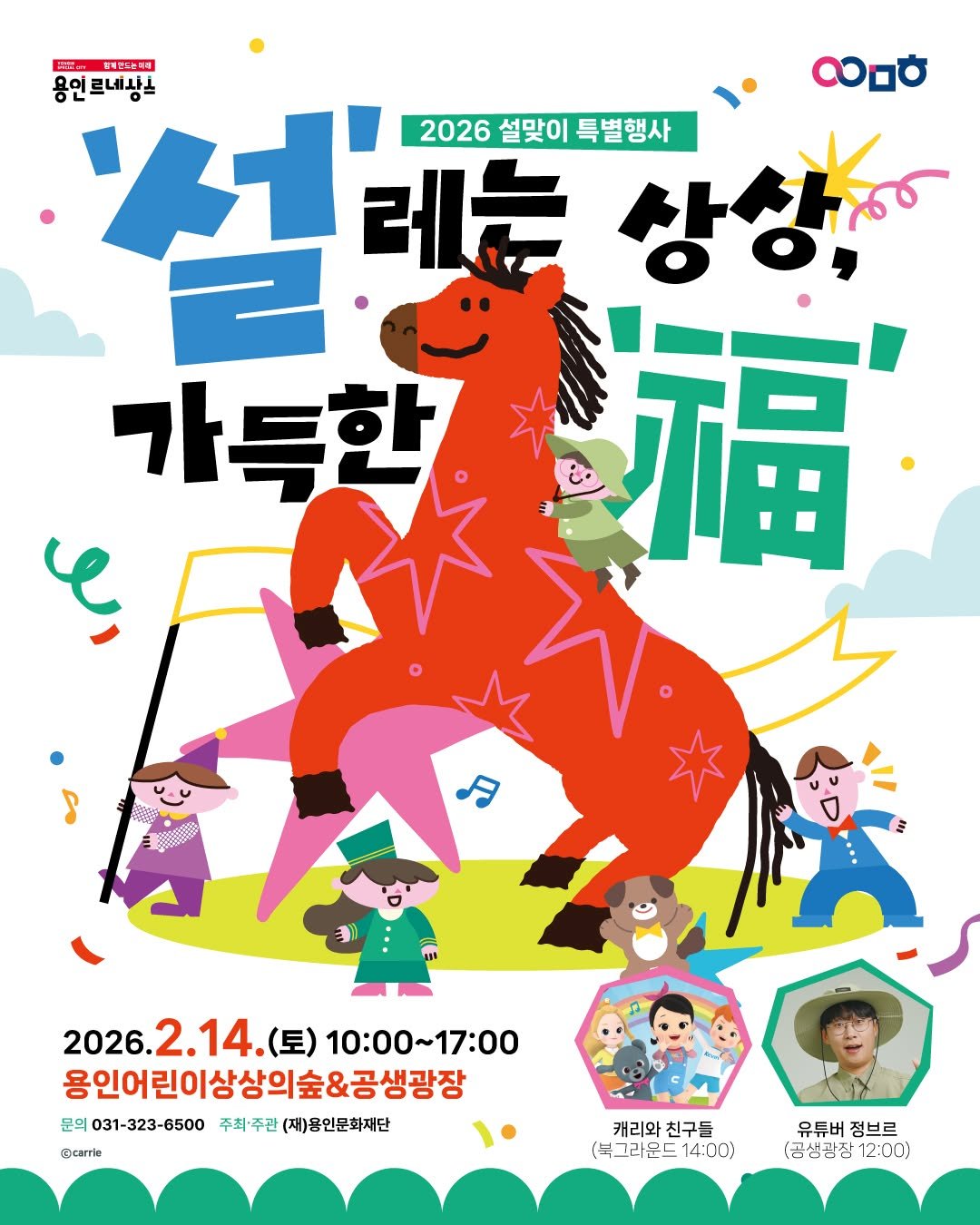 Photo by 문화도시용인 on January 29, 2026. May be an illustration of pony, poster, magazine and text that says '특한고금해 용인르네상스 르네사스 လ 2026설맞이 2026 설맞이 특별행사 레는 상상 福 가득한 2026. 2.14. (토) 10：00・ 10:00~17:00 2026.2.14.()10:00~17:00 17:00 용인어린이상상의숲&공생광장 문의 031-323-6500 주최•주관 (재)용인문화재단 @camle 캐리오 캐리와친구들 친구들 (북그라운드 (북그라운드14:00) 14:00) 유튜버 정브르 (금생광잠12:00) 12:00) (공생광장'.