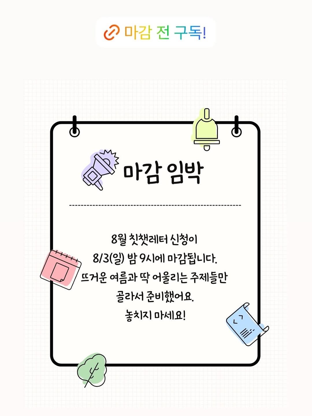 Photo by 연우맘 𝖩𝗂𝗒𝗈𝗎𝗇𝗀   │  엄마표영어 · 책육아 · 여행 on August 03, 2025. May be an illustration of poster and text that says '©마감전구독! ට 마감 전 구독! 마감임박 마감 임박 8월 칫채레터 신청이 8/3(일) 밤 9시에 마감됩니다. 뜨거운 여름과 딱 어울리는 주제들만 골라서 준비했어요. 놓치지 마세요!'.
